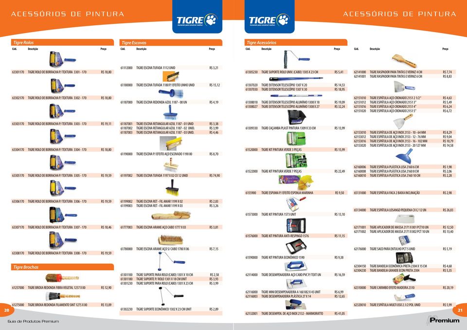 (CABO) 1305 X 23 CM R$ 5,41 62141000 TIGRE RASPADOR PARA TINTAS E VERNIZ 4 CM R$ 7,74 62141001 TIGRE RASPADOR PARA TINTAS E VERNIZ 6 CM R$ 8,83 61180000 TIGRE ESCOVA TUFADA 1180 P/ EFEITO LINHO UNID