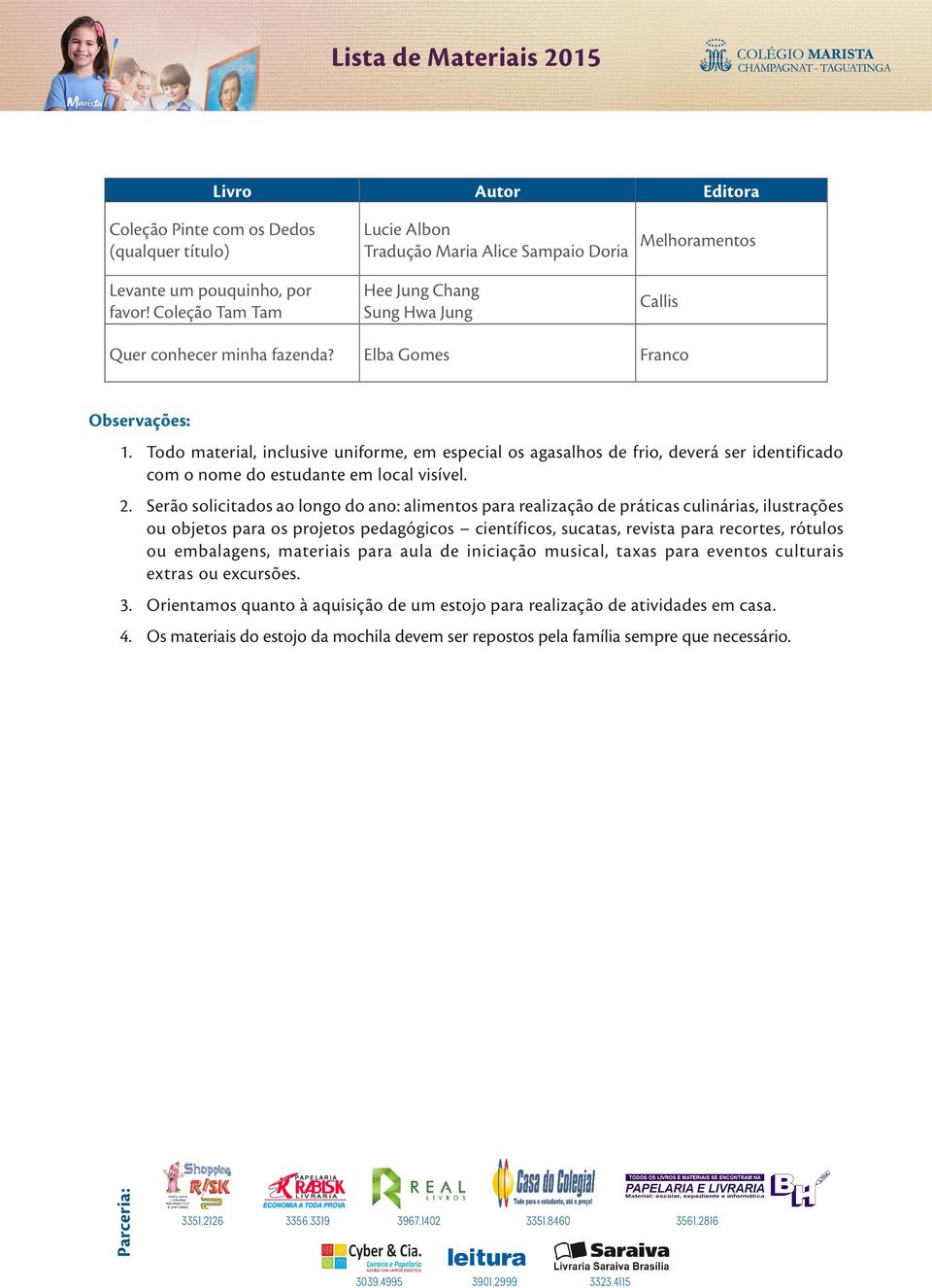 Todo material, inclusive uniforme, em especial os agasalhos de frio, deverá ser identificado com o nome do estudante em local visível. 2.