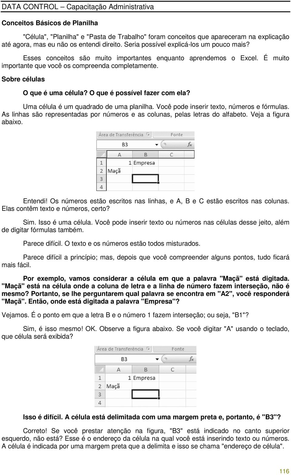 O que é possível fazer com ela? Uma célula é um quadrado de uma planilha. Você pode inserir texto, números e fórmulas. As linhas são representadas por números e as colunas, pelas letras do alfabeto.