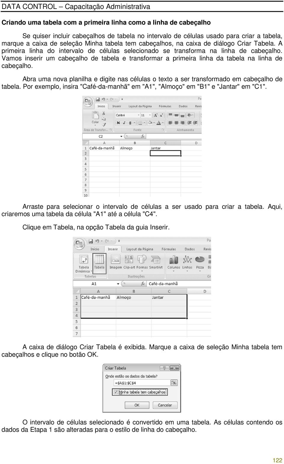 Vamos inserir um cabeçalho de tabela e transformar a primeira linha da tabela na linha de cabeçalho. Abra uma nova planilha e digite nas células o texto a ser transformado em cabeçalho de tabela.