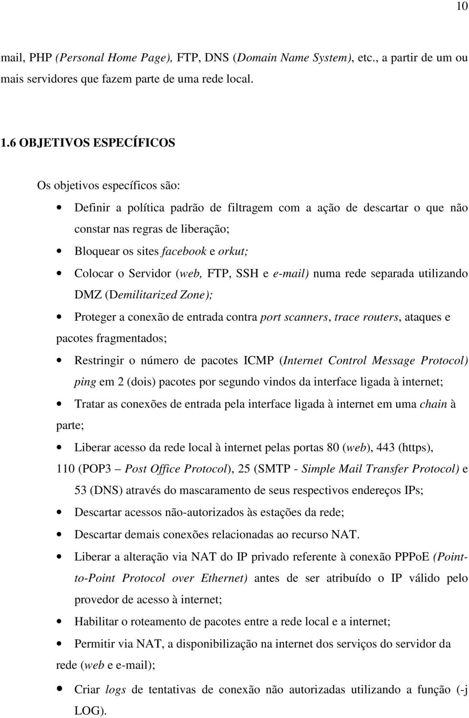 Colocar o Servidor (web, FTP, SSH e e-mail) numa rede separada utilizando DMZ (Demilitarized Zone); Proteger a conexão de entrada contra port scanners, trace routers, ataques e pacotes fragmentados;