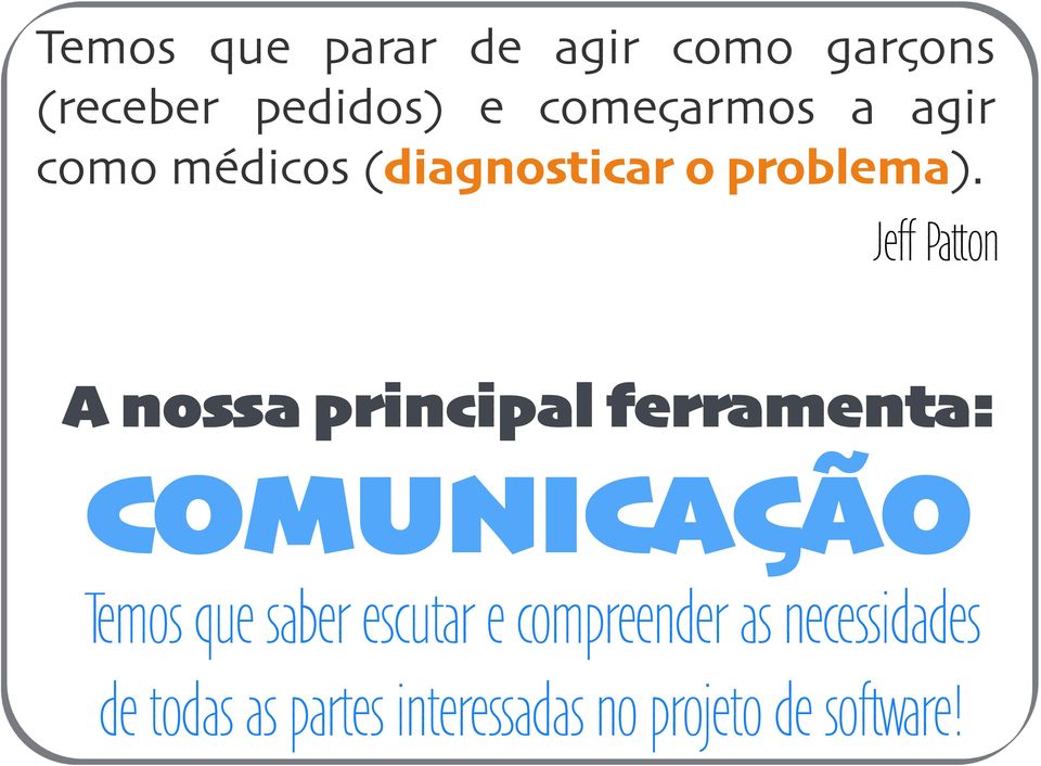 Jeff Patton A nossa principal ferramenta: COMUNICAÇÃO Temos que saber