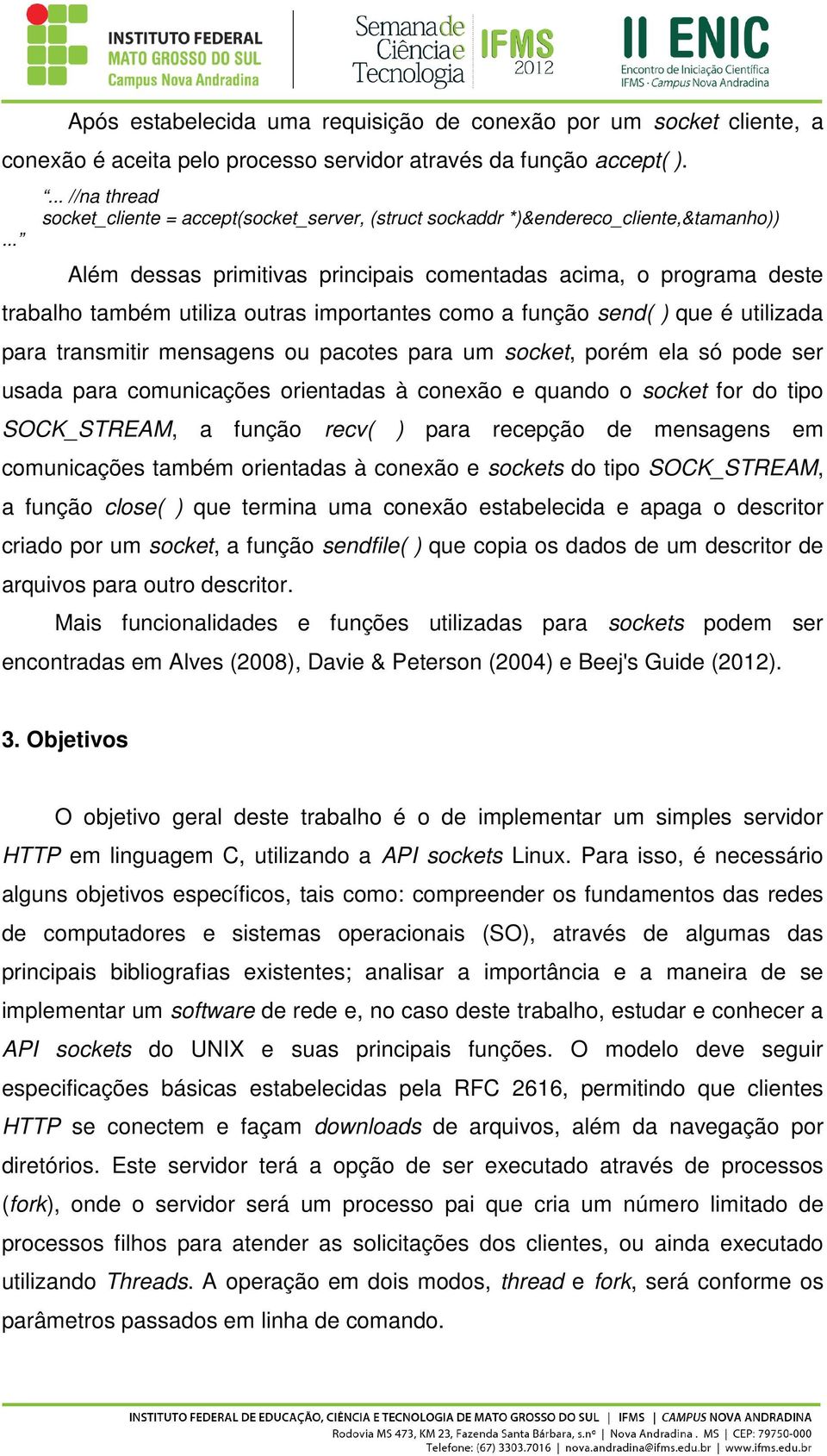 outras importantes como a função send( ) que é utilizada para transmitir mensagens ou pacotes para um socket, porém ela só pode ser usada para comunicações orientadas à conexão e quando o socket for