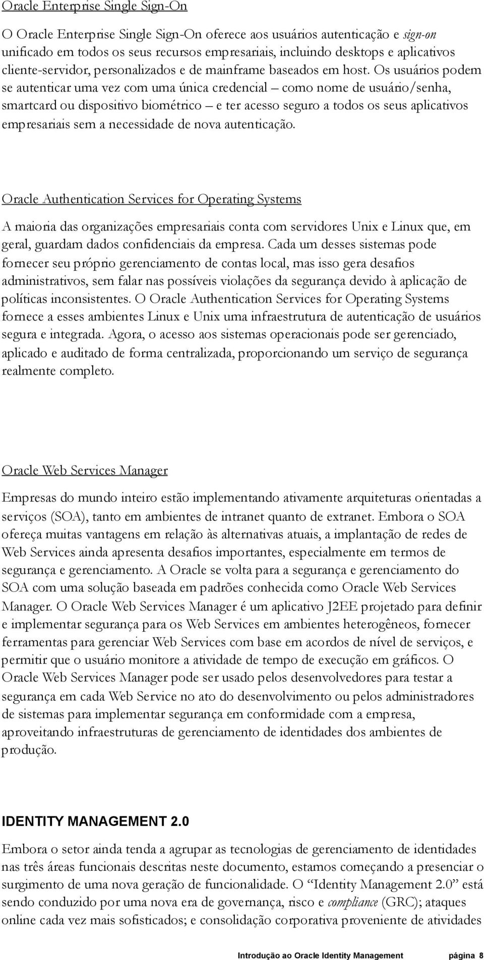 Os usuários podem se autenticar uma vez com uma única credencial como nome de usuário/senha, smartcard ou dispositivo biométrico e ter acesso seguro a todos os seus aplicativos empresariais sem a