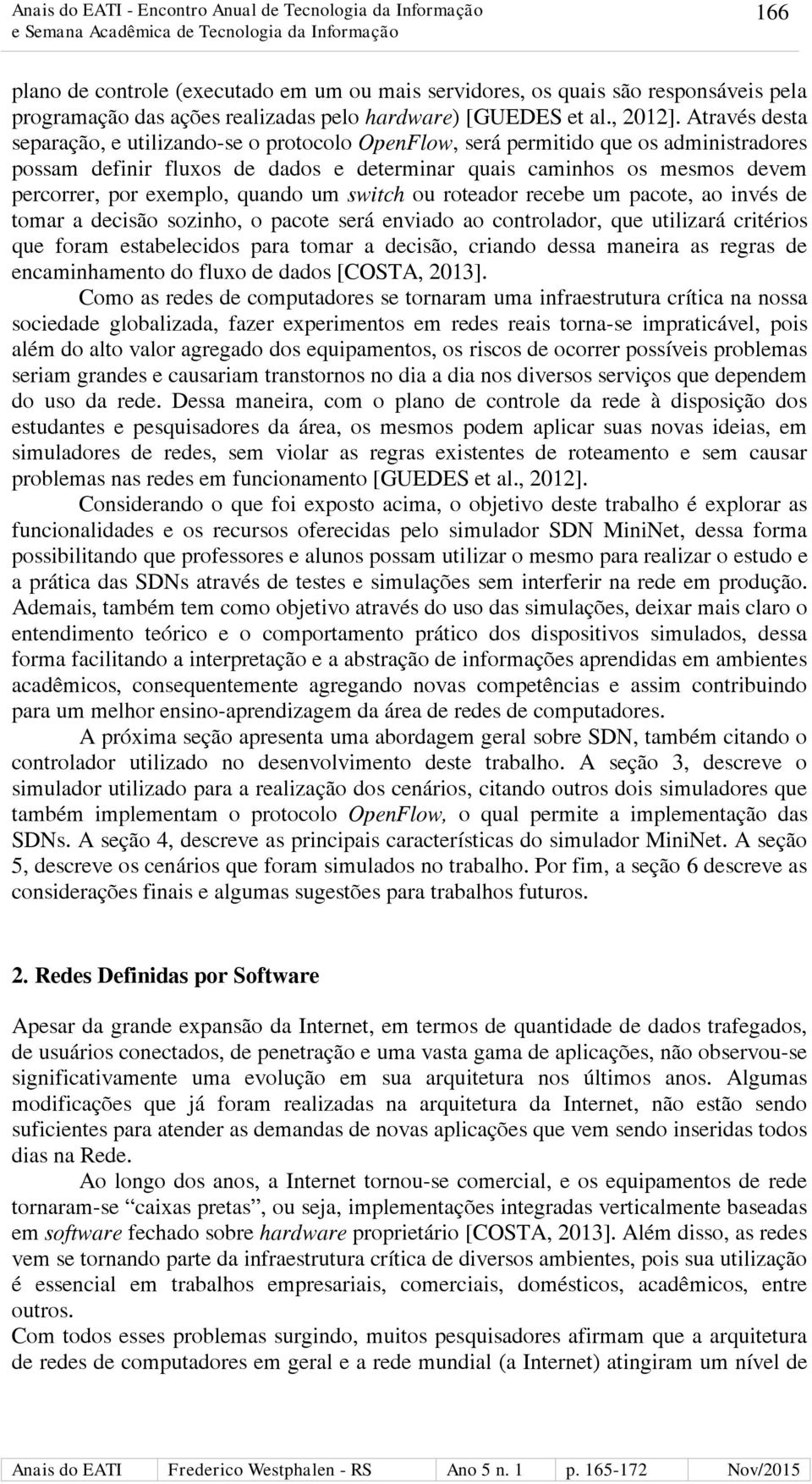 quando um switch ou roteador recebe um pacote, ao invés de tomar a decisão sozinho, o pacote será enviado ao controlador, que utilizará critérios que foram estabelecidos para tomar a decisão, criando