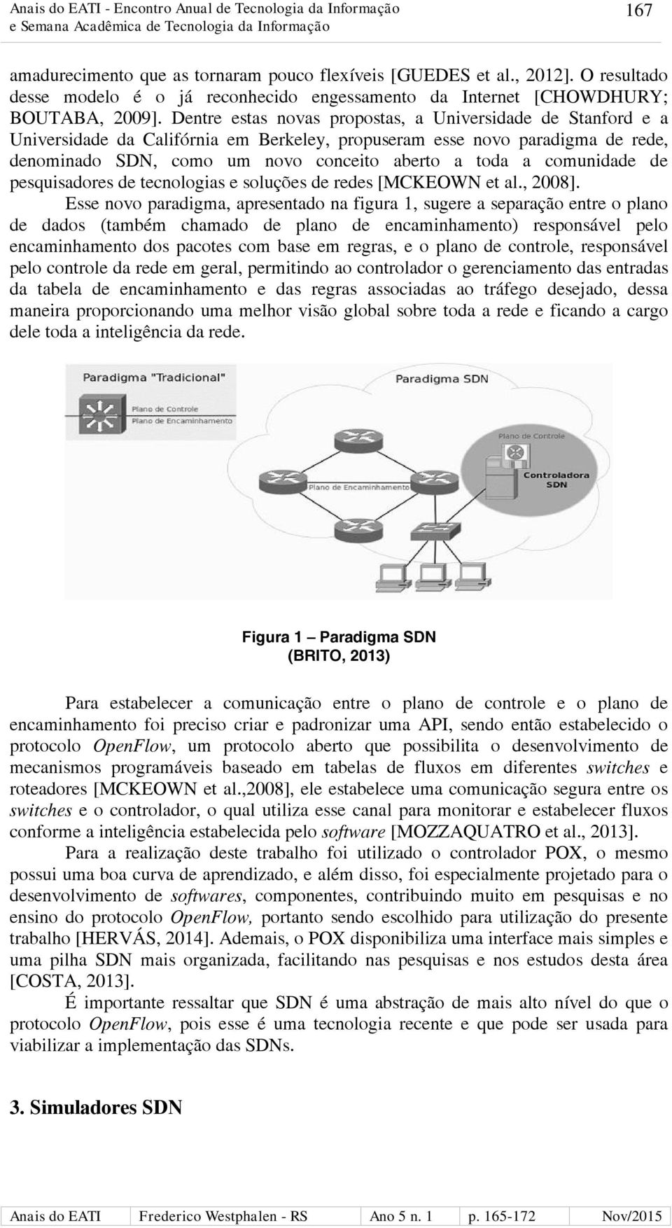 comunidade de pesquisadores de tecnologias e soluções de redes [MCKEOWN et al., 2008].