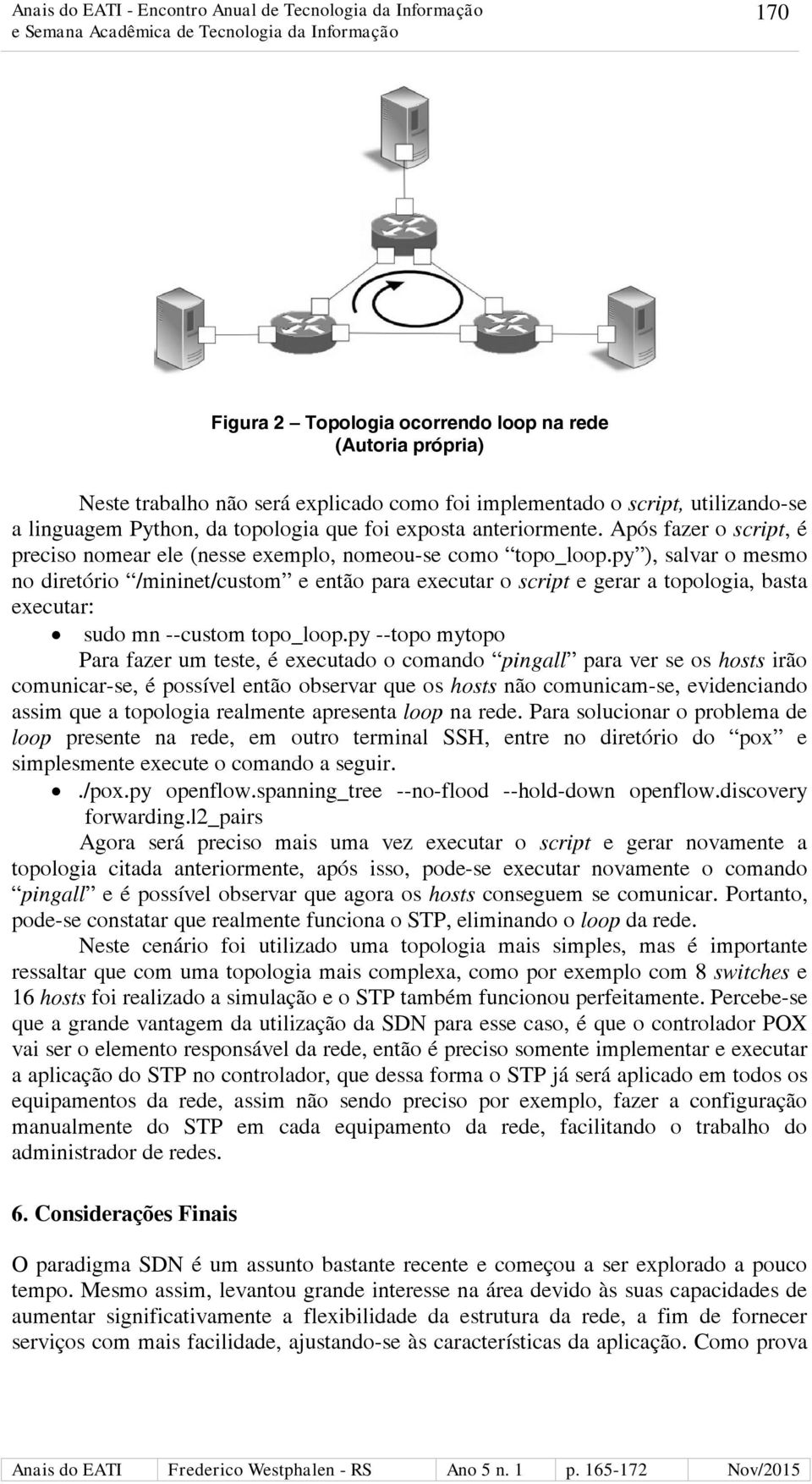 py ), salvar o mesmo no diretório /mininet/custom e então para executar o script e gerar a topologia, basta executar: sudo mn --custom topo_loop.