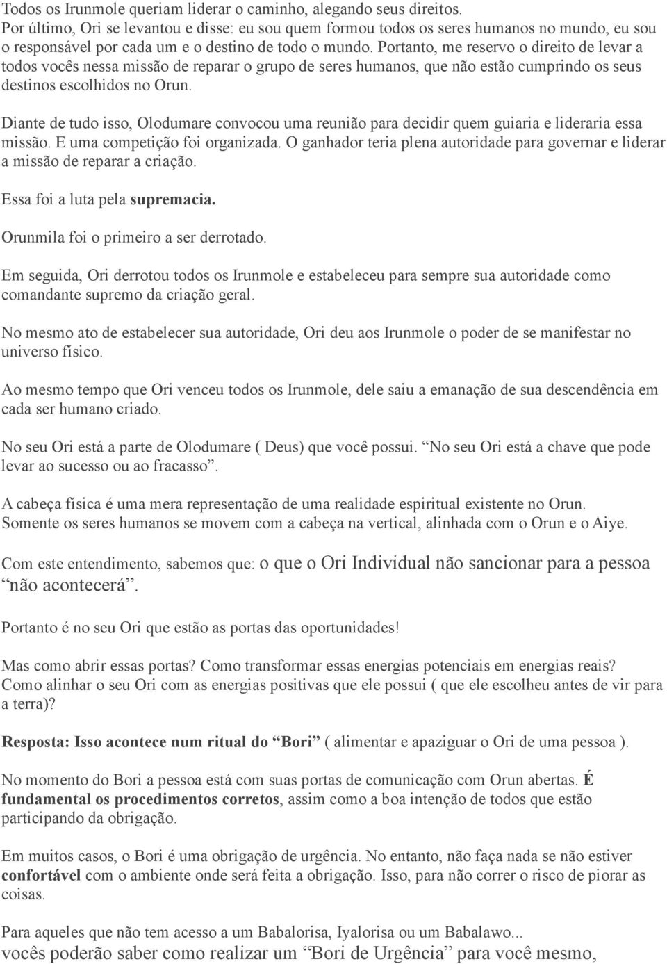 Portanto, me reservo o direito de levar a todos vocês nessa missão de reparar o grupo de seres humanos, que não estão cumprindo os seus destinos escolhidos no Orun.