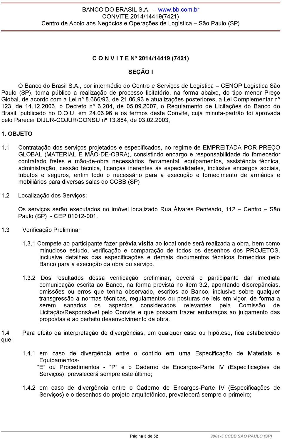 nº 8.666/93, de 21.06.93 e atualizações posteriores, a Lei Complementar nº 123, de 14.12.2006, o Decreto nº 6.204, de 05.09.2007, o Regulamento de Licitações do Banco do Brasil, publicado no D.O.U.