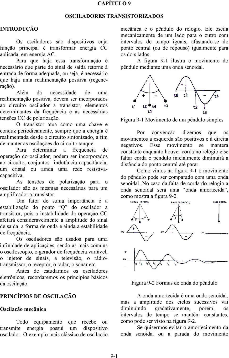 Além da necessidade de uma realimentação positiva, devem ser incorporados ao circuito oscilador a transistor, elementos determinantes da frequência e as necessárias tensões CC de polarização.