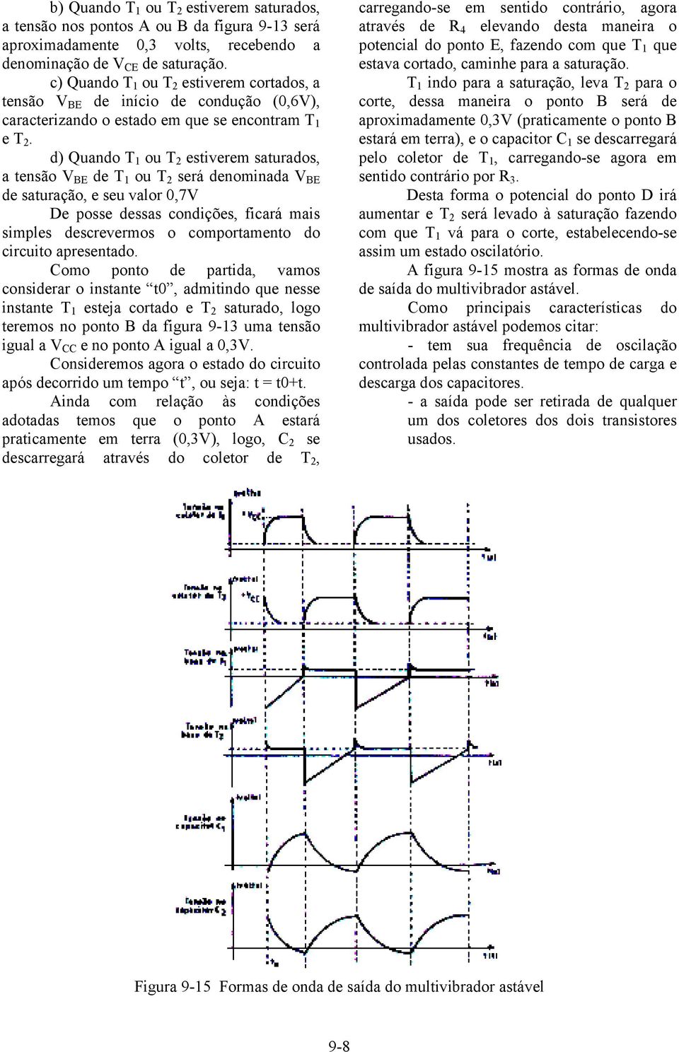 d) Quando T 1 ou T 2 estiverem saturados, a tensão V BE de T 1 ou T 2 será denominada V BE de saturação, e seu valor 0,7V De posse dessas condições, ficará mais simples descrevermos o comportamento
