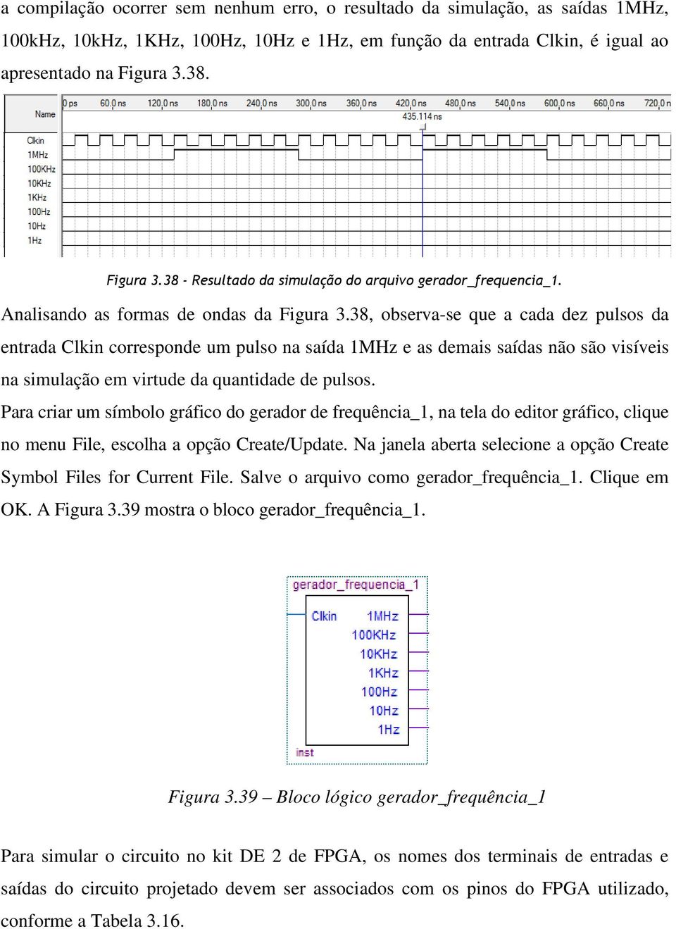 38, observa-se que a cada dez pulsos da entrada Clkin corresponde um pulso na saída 1MHz e as demais saídas não são visíveis na simulação em virtude da quantidade de pulsos.