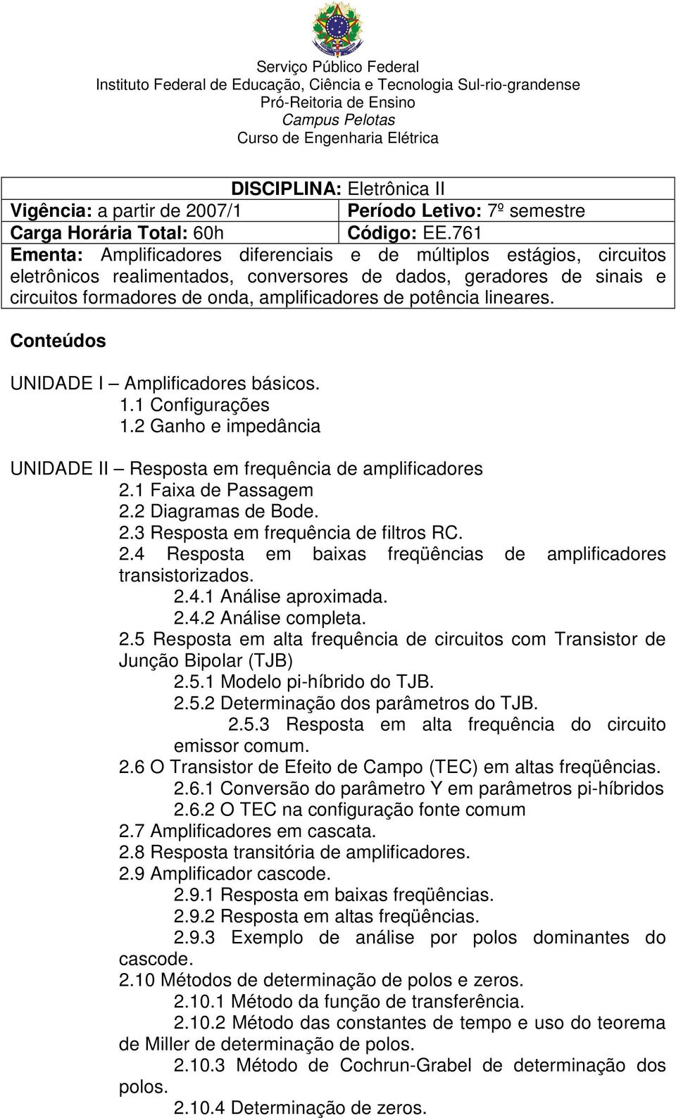 potência lineares. Conteúdos UNIDADE I Amplificadores básicos. 1.1 Configurações 1.2 Ganho e impedância UNIDADE II Resposta em frequência de amplificadores 2.1 Faixa de Passagem 2.2 Diagramas de Bode.