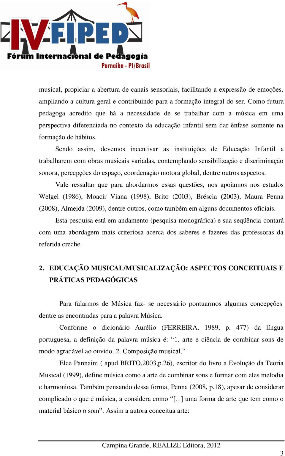 Sendo assim, devemos incentivar as instituições de Educação Infantil a trabalharem com obras musicais variadas, contemplando sensibilização e discriminação sonora, percepções do espaço, coordenação