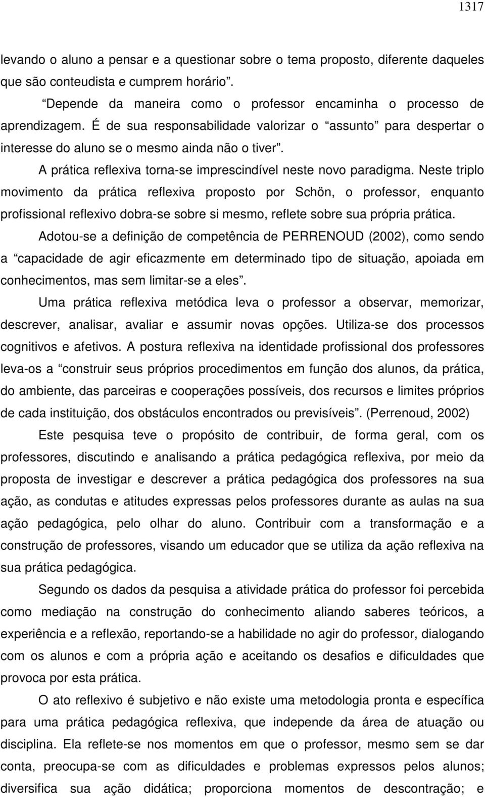 Neste triplo movimento da prática reflexiva proposto por Schön, o professor, enquanto profissional reflexivo dobra-se sobre si mesmo, reflete sobre sua própria prática.