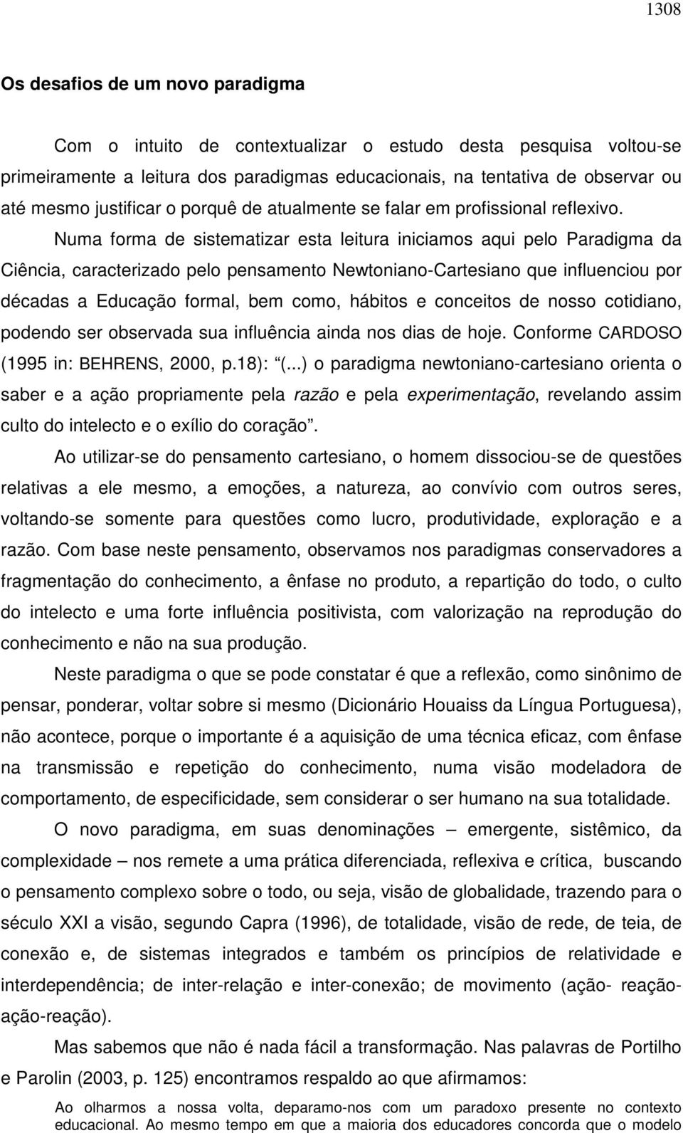 Numa forma de sistematizar esta leitura iniciamos aqui pelo Paradigma da Ciência, caracterizado pelo pensamento Newtoniano-Cartesiano que influenciou por décadas a Educação formal, bem como, hábitos