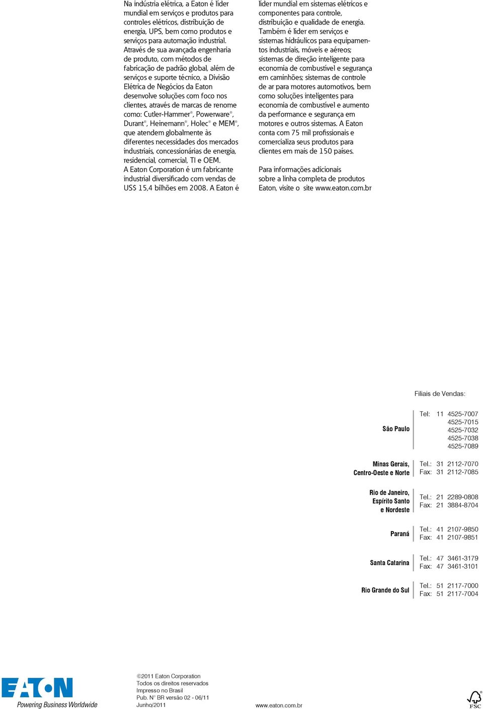 clientes, através de marcas de renome como: Cutler-Hammer, Powerware, Durant, Heinemann, Holec e MEM, que atendem globalmente às diferentes necessidades dos mercados industriais, concessionárias de