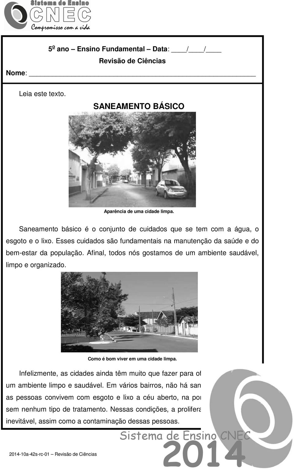 Afinal, todos nós gostamos de um ambiente saudável, limpo e organizado. Como é bom viver em uma cidade limpa.