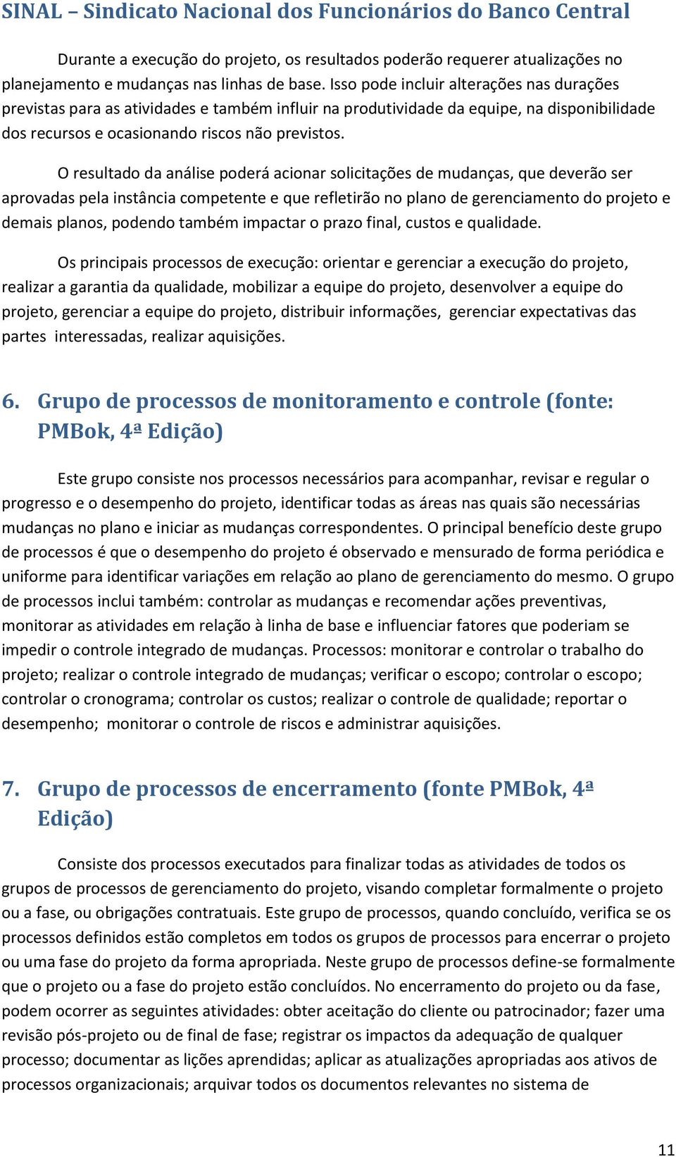 O resultado da análise poderá acionar solicitações de mudanças, que deverão ser aprovadas pela instância competente e que refletirão no plano de gerenciamento do projeto e demais planos, podendo