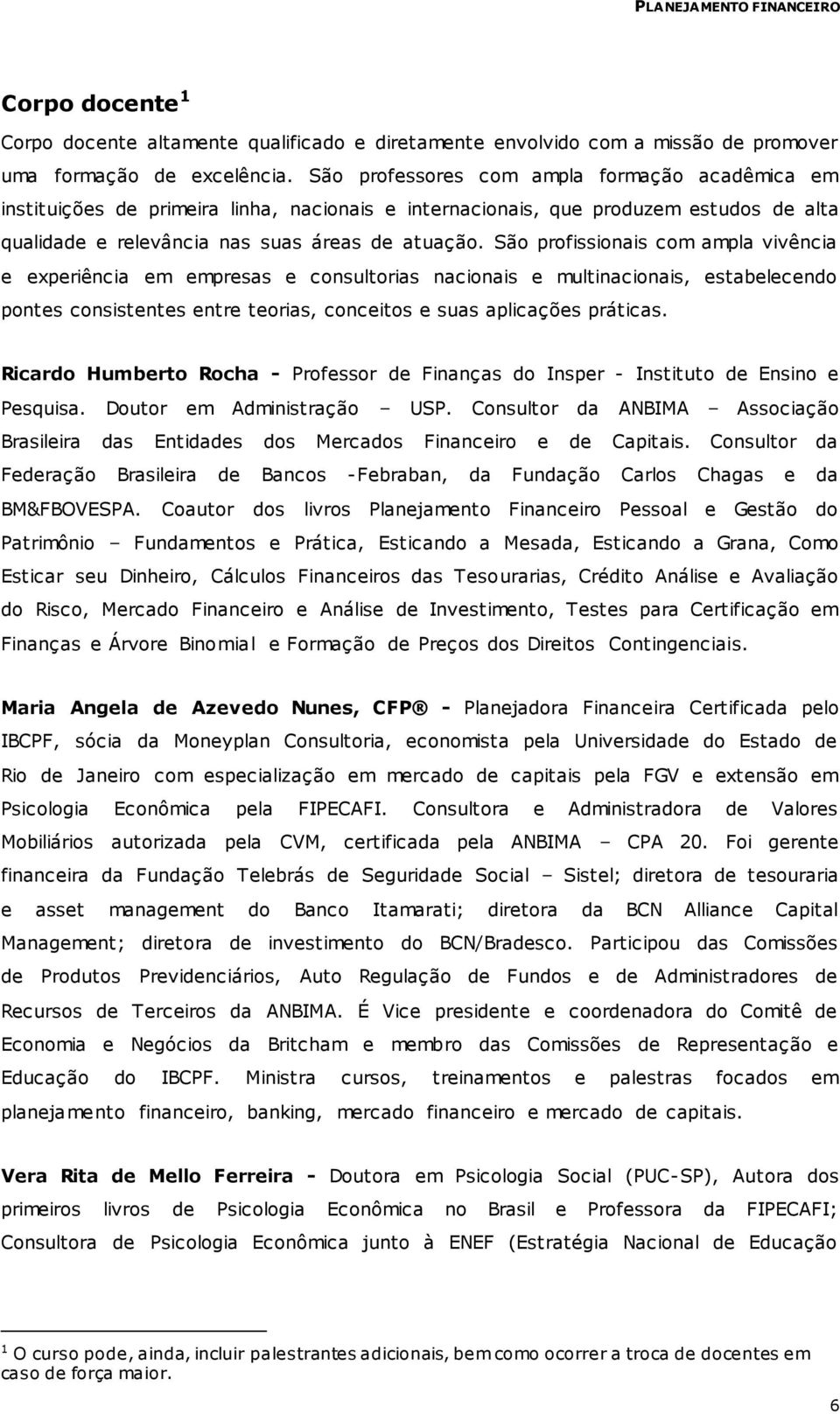 São profissionais com ampla vivência e experiência em empresas e consultorias nacionais e multinacionais, estabelecendo pontes consistentes entre teorias, conceitos e suas aplicações práticas.