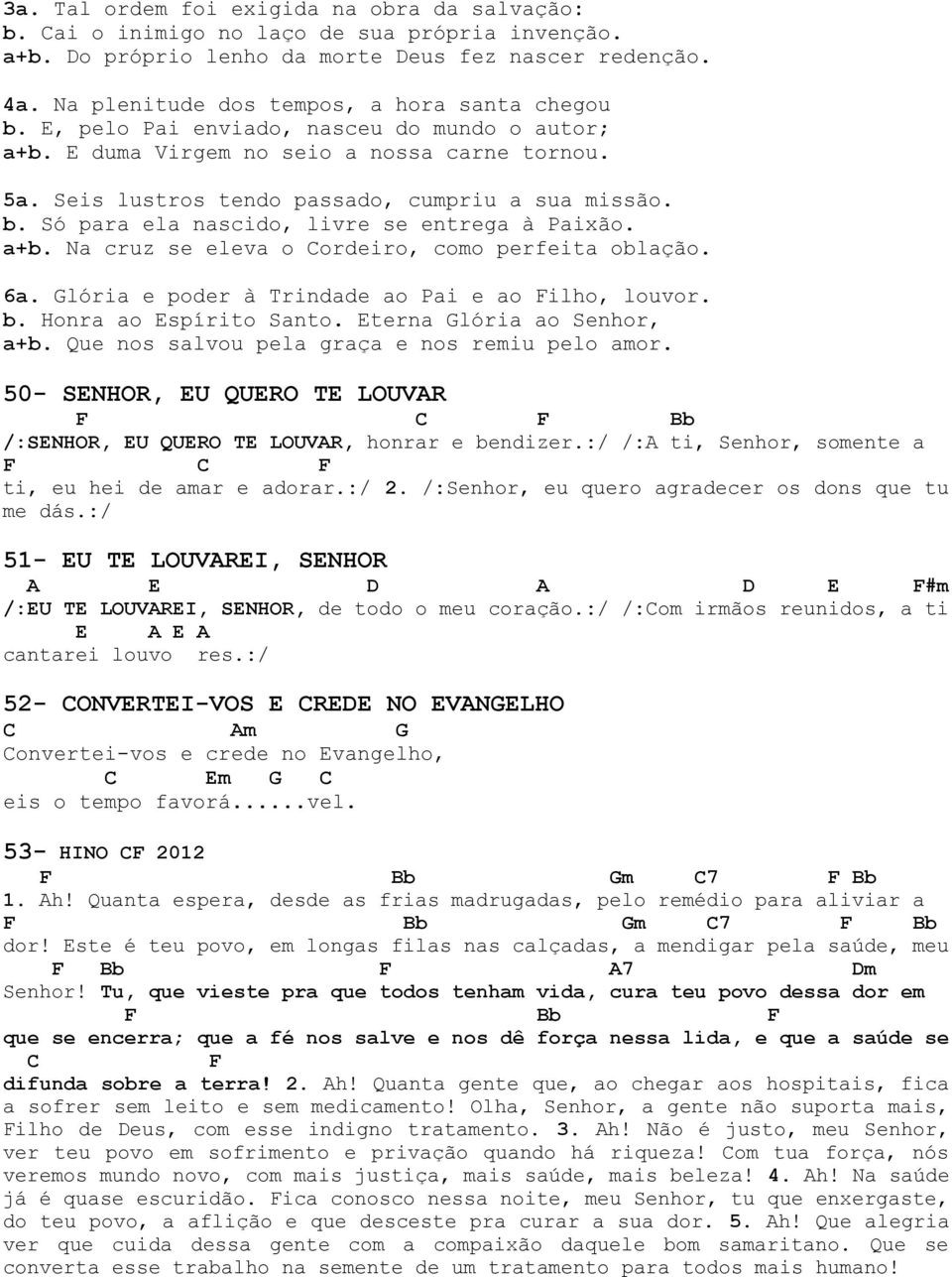 a+b. Na cruz se eleva o ordeiro, como perfeita oblação. 6a. lória e poder à Trindade ao Pai e ao ilho, louvor. b. Honra ao Espírito Santo. Eterna lória ao Senhor, a+b.