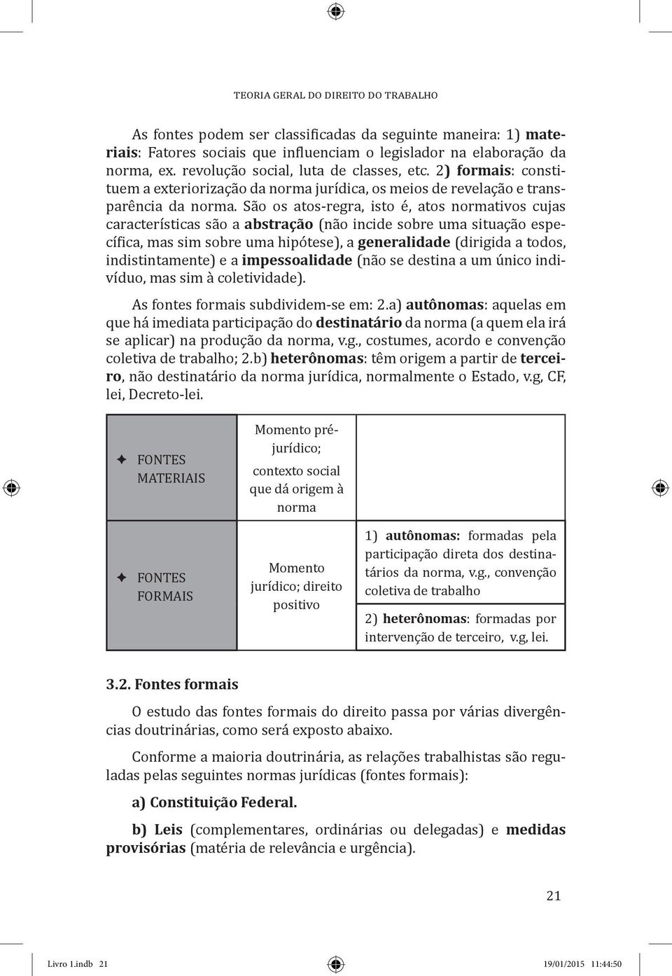 São os atos-regra, isto é, atos normativos cujas características são a abstração (não incide sobre uma situação específica, mas sim sobre uma hipótese), a generalidade (dirigida a todos,