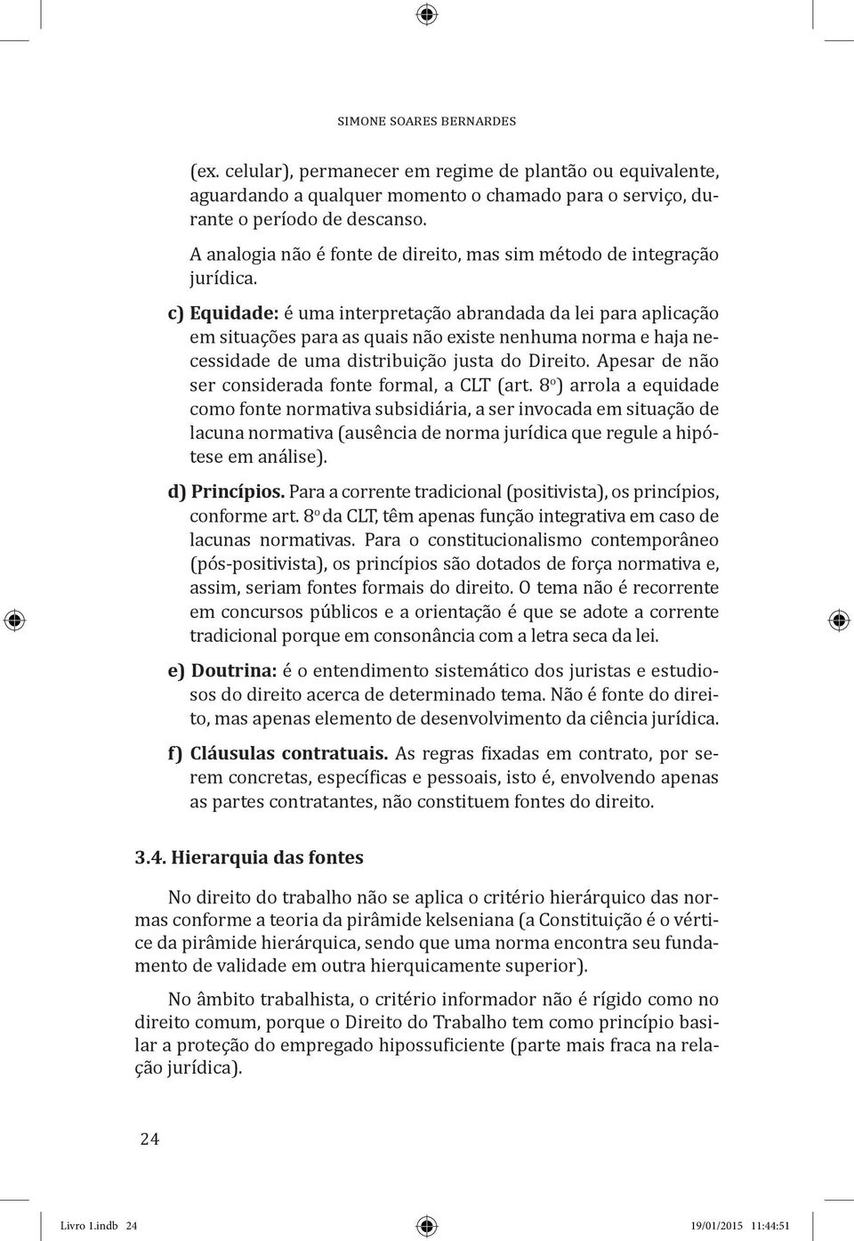 c) Equidade: é uma interpretação abrandada da lei para aplicação em situações para as quais não existe nenhuma norma e haja necessidade de uma distribuição justa do Direito.