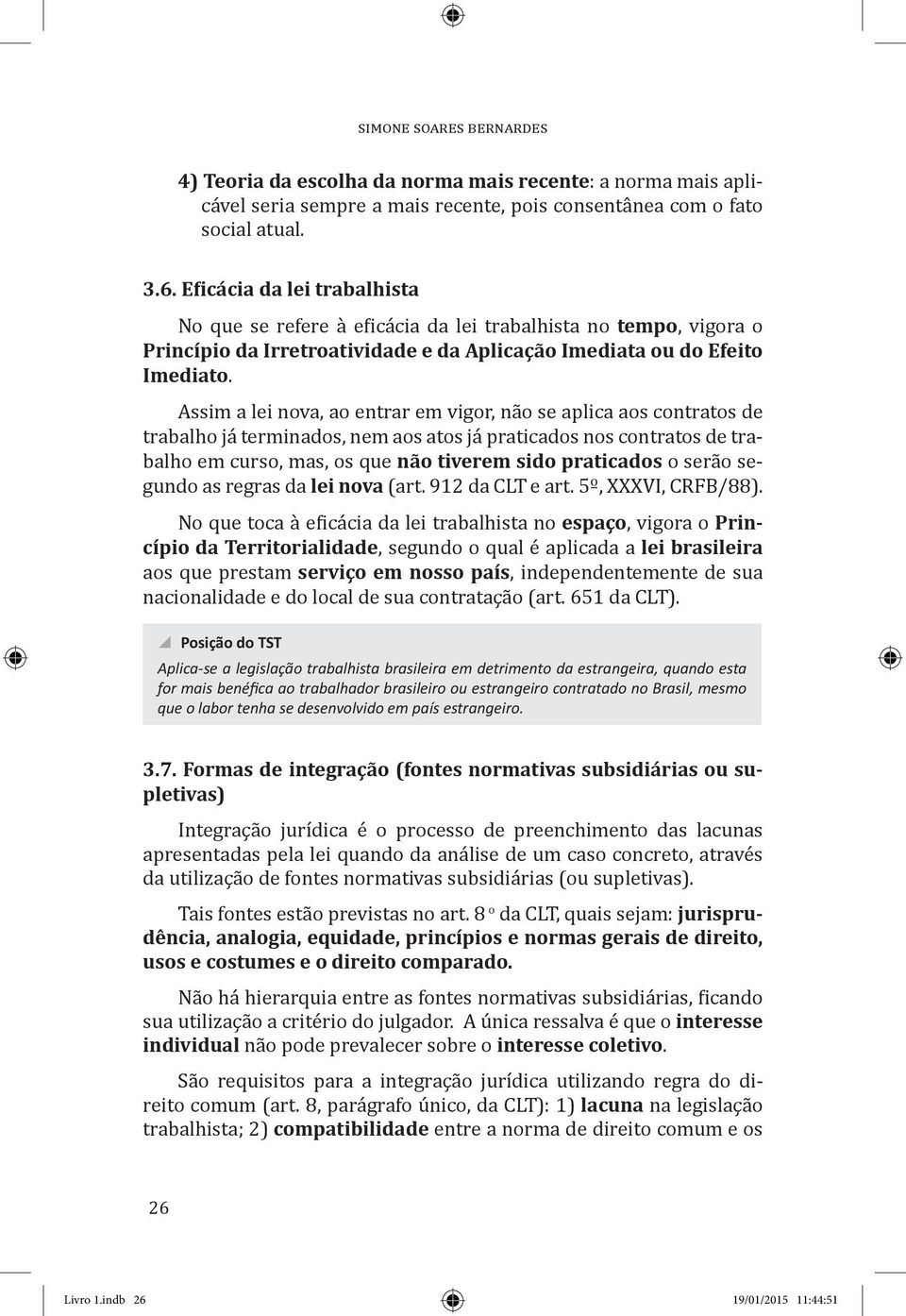 Assim a lei nova, ao entrar em vigor, não se aplica aos contratos de trabalho já terminados, nem aos atos já praticados nos contratos de trabalho em curso, mas, os que não tiverem sido praticados o