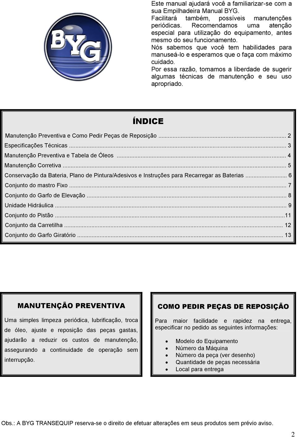 Por essa razão, tomamos a liberdade de sugerir algumas técnicas de manutenção e seu uso apropriado. ÍNDICE Manutenção Preventiva e Como Pedir Peças de Reposição... 2 Especificações Técnicas.