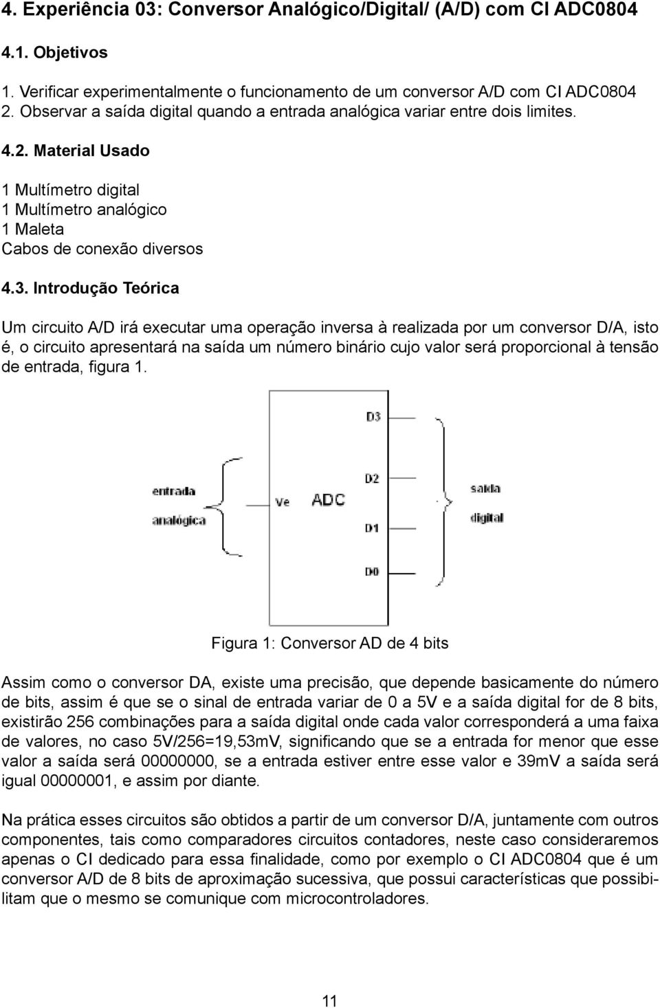 Introdução Teórica Um circuito A/D irá executar uma operação inversa à realizada por um conversor D/A, isto é, o circuito apresentará na saída um número binário cujo valor será proporcional à tensão