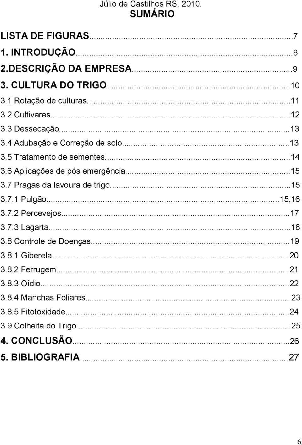 7 Pragas da lavoura de trigo...15 3.7.1 Pulgão...15,16 3.7.2 Percevejos...17 3.7.3 Lagarta...18 3.8 Controle de Doenças...19 3.8.1 Giberela...20 3.8.2 Ferrugem.