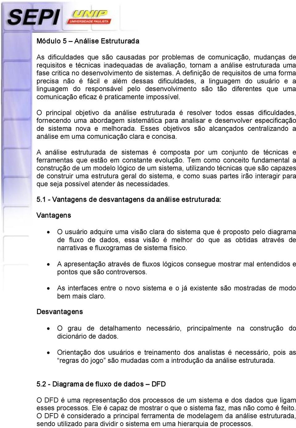 A definição de requisitos de uma forma precisa não é fácil e além dessas dificuldades, a linguagem do usuário e a linguagem do responsável pelo desenvolvimento são tão diferentes que uma comunicação