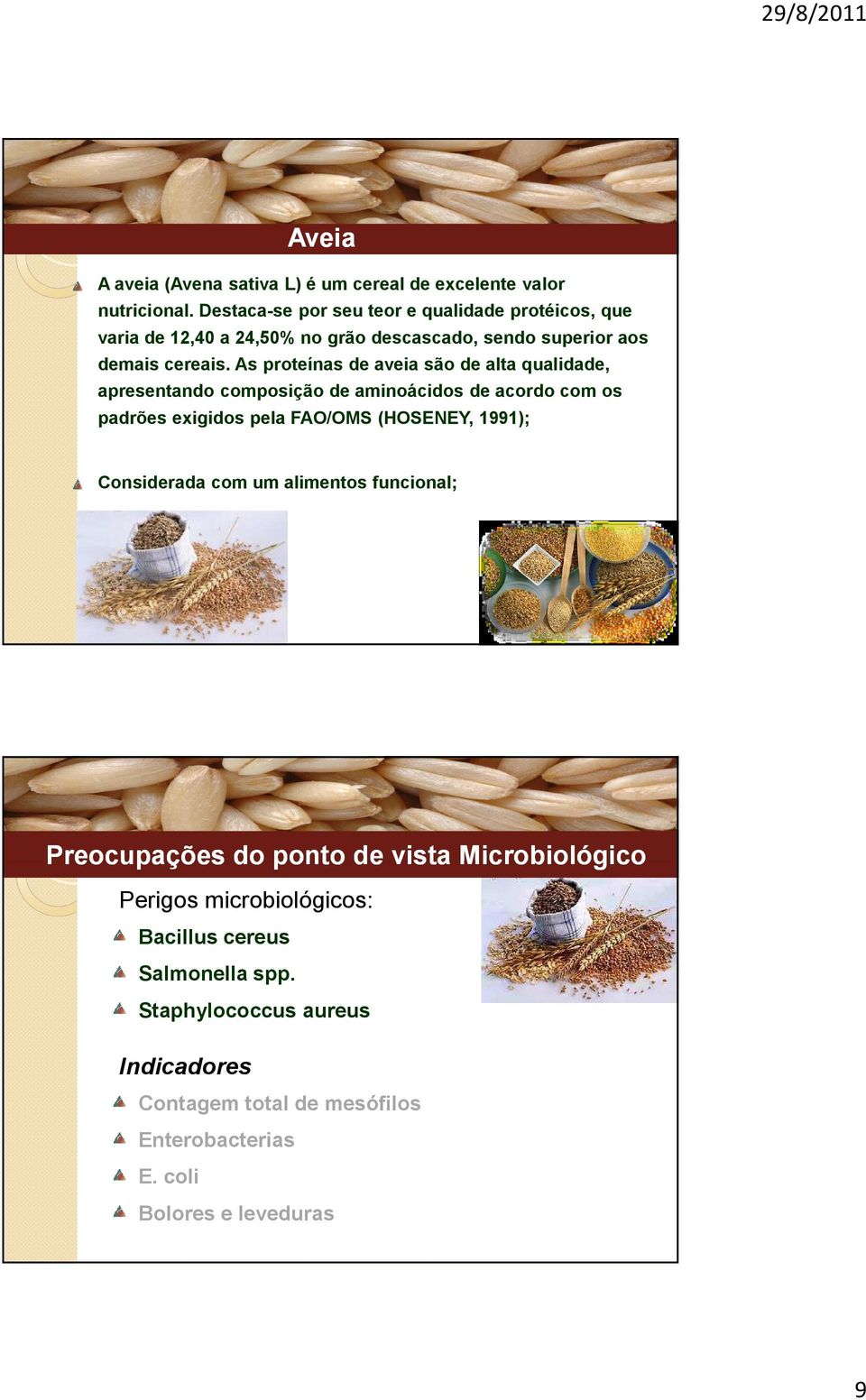 As proteínas de aveia são de alta qualidade, apresentando composição de aminoácidos de acordo com os padrões exigidos pela FAO/OMS (HOSENEY, 1991);