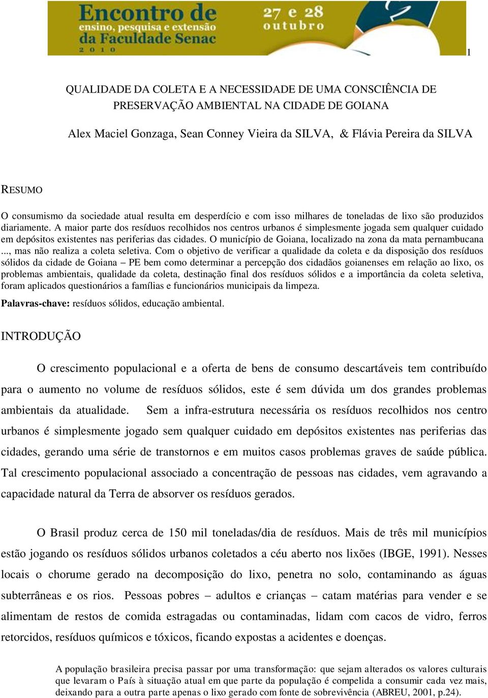 A maior parte dos resíduos recolhidos nos centros urbanos é simplesmente jogada sem qualquer cuidado em depósitos existentes nas periferias das cidades.