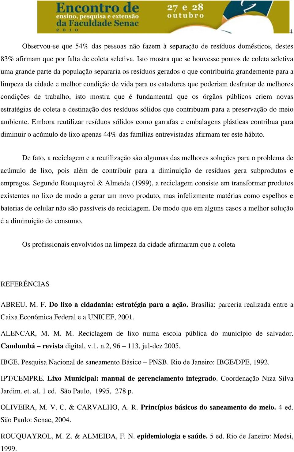 para os catadores que poderiam desfrutar de melhores condições de trabalho, isto mostra que é fundamental que os órgãos públicos criem novas estratégias de coleta e destinação dos resíduos sólidos