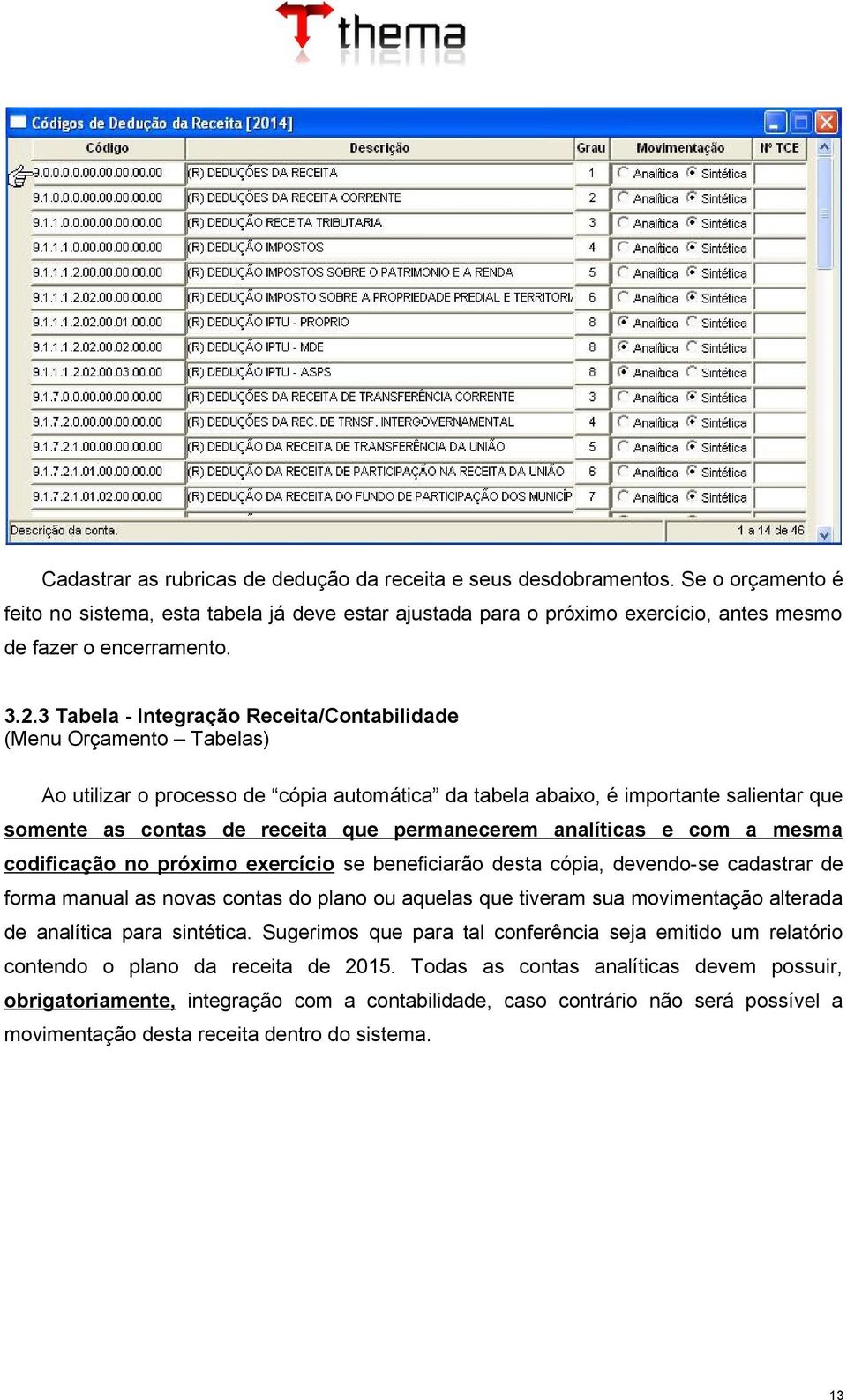 permanecerem analíticas e com a mesma codificação no próximo exercício se beneficiarão desta cópia, devendo-se cadastrar de forma manual as novas contas do plano ou aquelas que tiveram sua