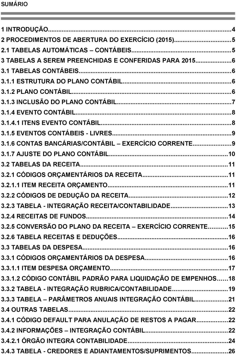 ..9 3.1.7 AJUSTE DO PLANO CONTÁBIL...10 3.2 TABELAS DA RECEITA...11 3.2.1 CÓDIGOS ORÇAMENTÁRIOS DA RECEITA...11 3.2.1.1 ITEM RECEITA ORÇAMENTO...11 3.2.2 CÓDIGOS DE DEDUÇÃO DA RECEITA...12 3.2.3 TABELA - INTEGRAÇÃO RECEITA/CONTABILIDADE.