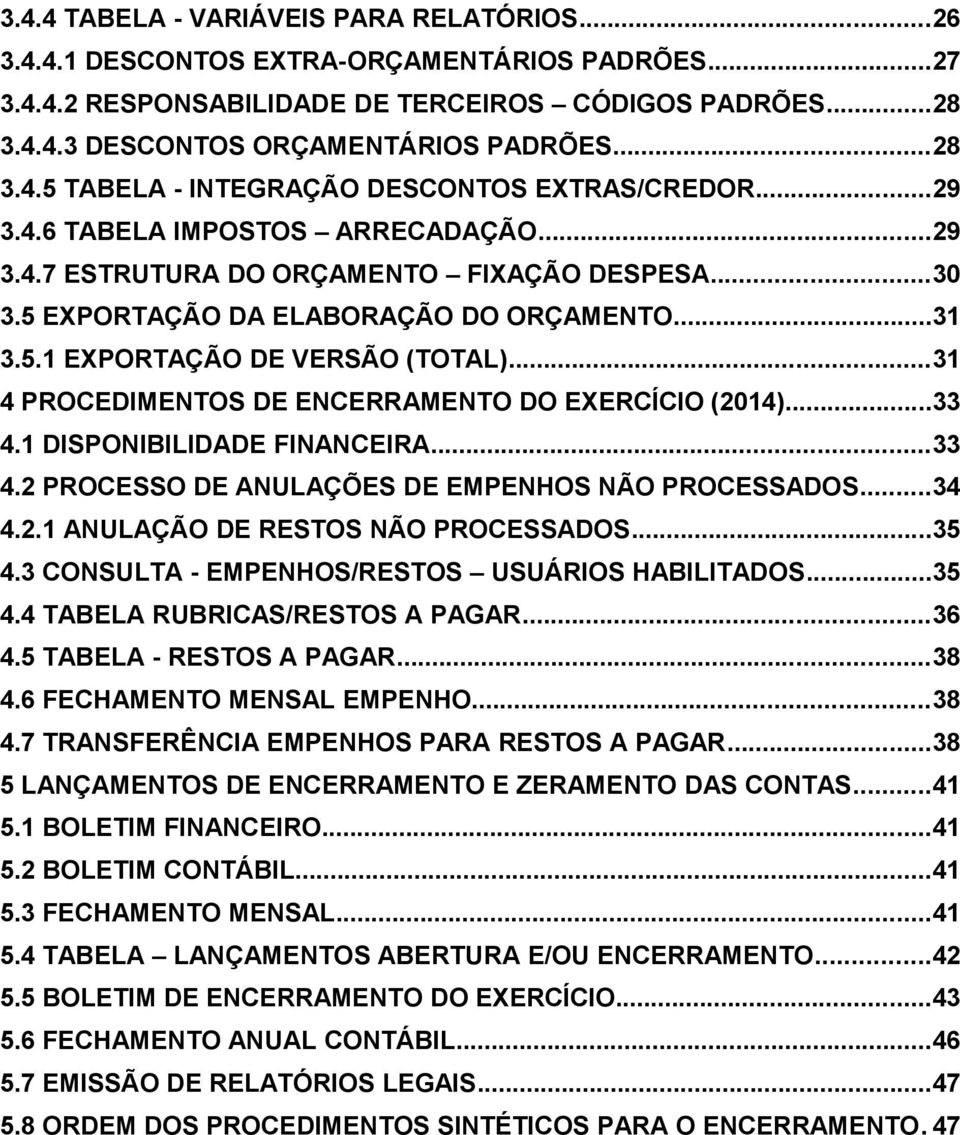 ..31 4 PROCEDIMENTOS DE ENCERRAMENTO DO EXERCÍCIO (2014)...33 4.1 DISPONIBILIDADE FINANCEIRA...33 4.2 PROCESSO DE ANULAÇÕES DE EMPENHOS NÃO PROCESSADOS...34 4.2.1 ANULAÇÃO DE RESTOS NÃO PROCESSADOS.