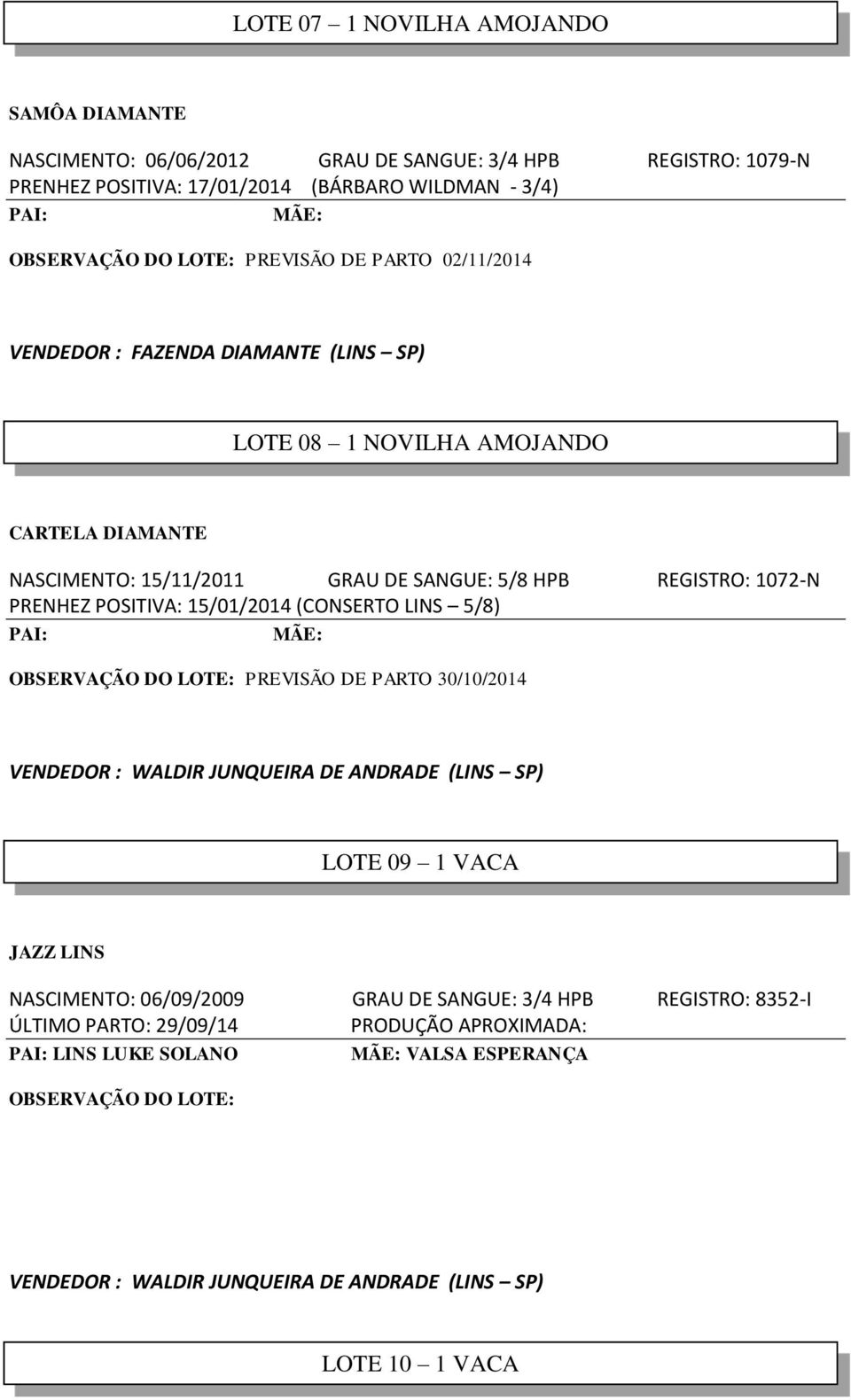 15/01/2014 (CONSERTO LINS 5/8) OBSERVAÇÃO DO LOTE: PREVISÃO DE PARTO 30/10/2014 VENDEDOR : WALDIR JUNQUEIRA DE ANDRADE (LINS SP) LOTE 09 1 VACA JAZZ LINS NASCIMENTO: 06/09/2009 GRAU DE