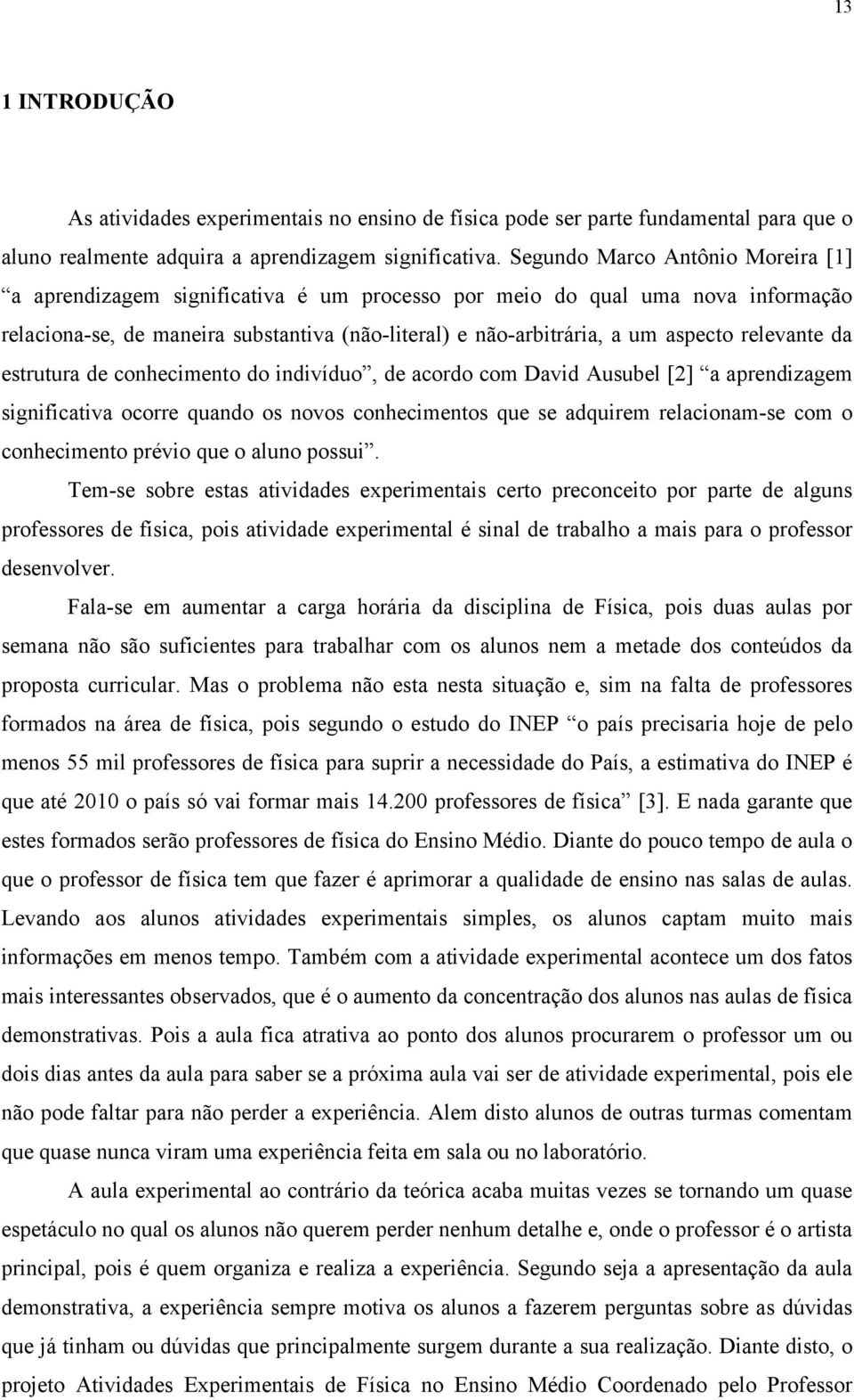 relevante da estrutura de conhecimento do indivíduo, de acordo com David Ausubel [2] a aprendizagem significativa ocorre quando os novos conhecimentos que se adquirem relacionam-se com o conhecimento