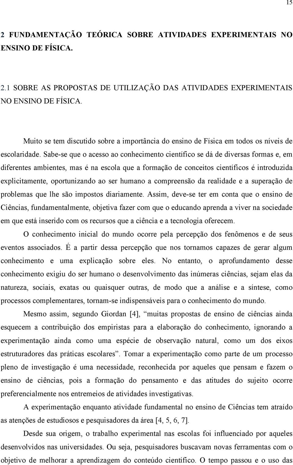 Sabe-se que o acesso ao conhecimento científico se dá de diversas formas e, em diferentes ambientes, mas é na escola que a formação de conceitos científicos é introduzida explicitamente,