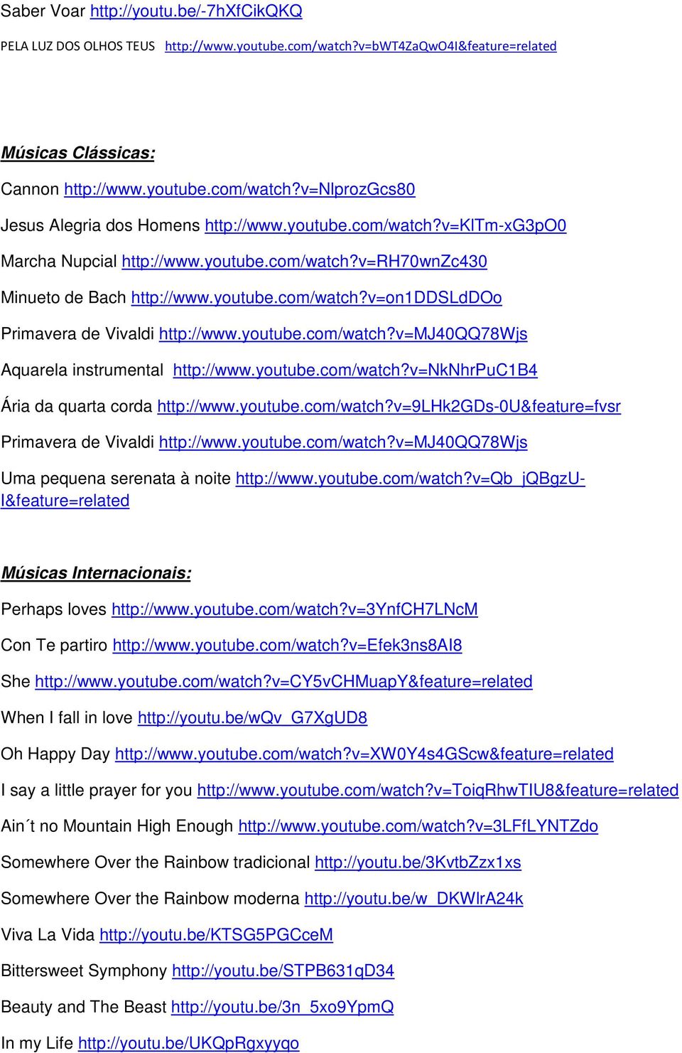 youtube.com/watch?v=nknhrpuc1b4 Ária da quarta corda http://www.youtube.com/watch?v=9lhk2gds-0u&feature=fvsr Primavera de Vivaldi http://www.youtube.com/watch?v=mj40qq78wjs Uma pequena serenata à noite http://www.