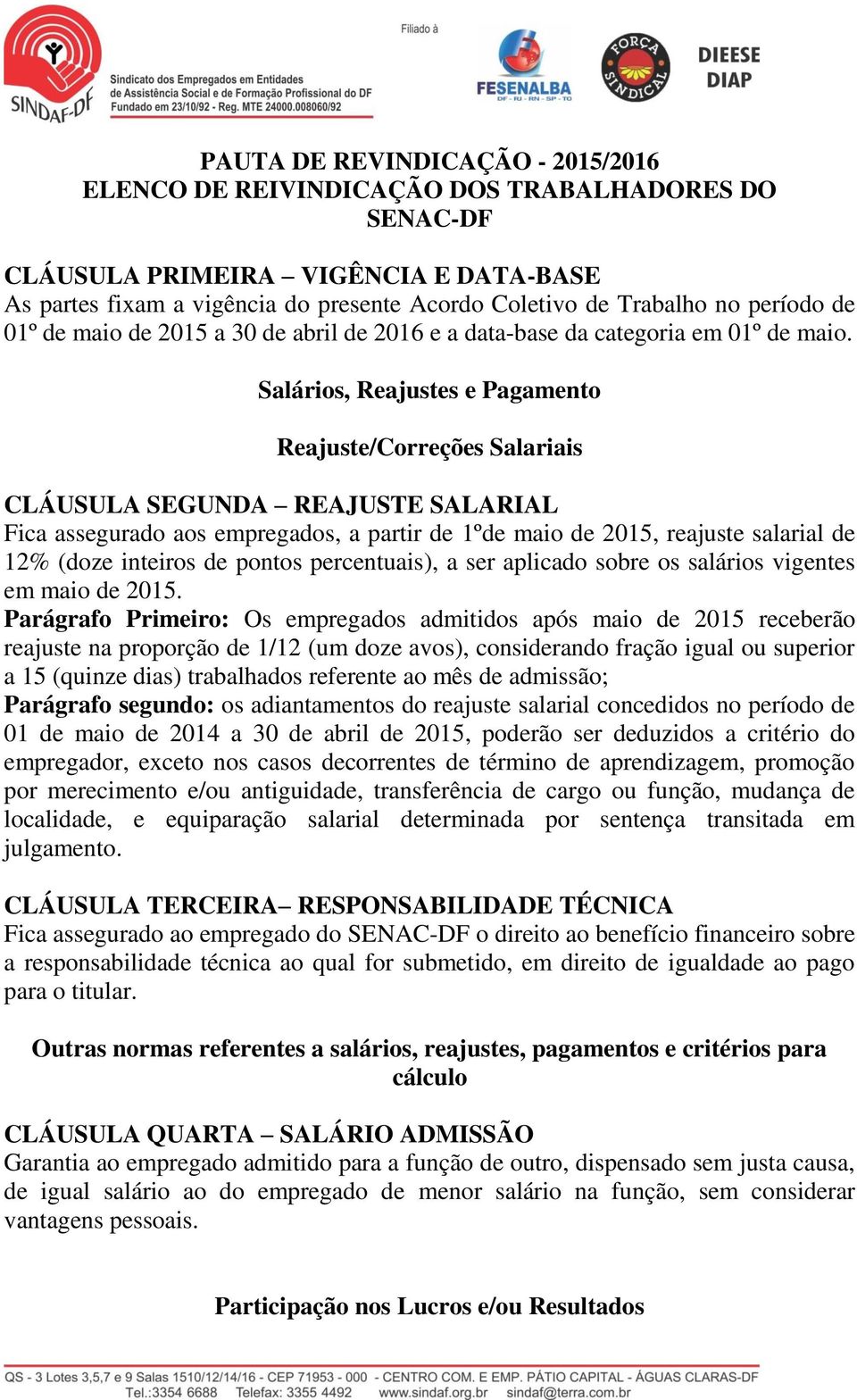 Salários, Reajustes e Pagamento Reajuste/Correções Salariais CLÁUSULA SEGUNDA REAJUSTE SALARIAL Fica assegurado aos empregados, a partir de 1ºde maio de 2015, reajuste salarial de 12% (doze inteiros