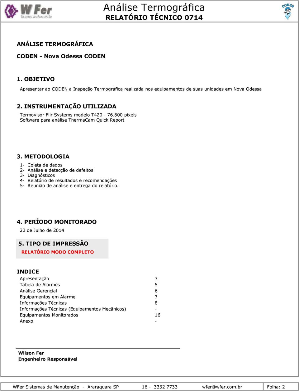 METODOLOGIA 1- Coleta de dados 2- Análise e detecção de defeitos 3- Diagnósticos 4- Relatório de resultados e recomendações 5- Reunião de análise e entrega do relatório. 4. PERÍODO MONITORADO 22 de Julho de 2014 5.