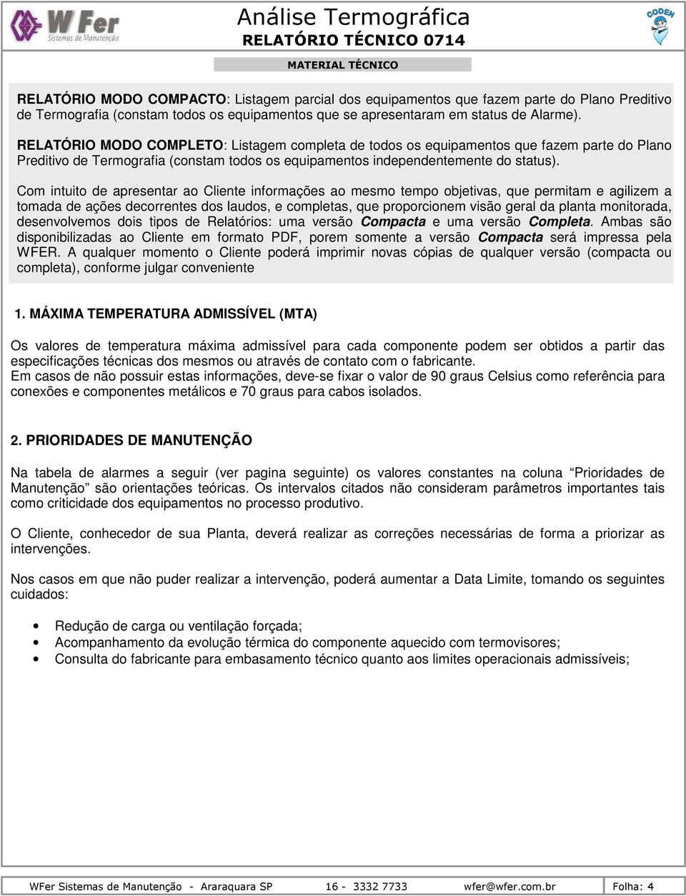 Com intuito de apresentar ao Cliente informações ao mesmo tempo objetivas, que permitam e agilizem a tomada de ações decorrentes dos laudos, e completas, que proporcionem visão geral da planta