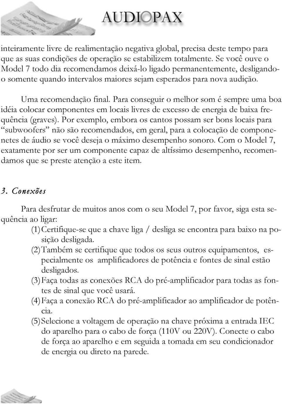 Para conseguir o melhor som é sempre uma boa idéia colocar componentes em locais livres de excesso de energia de baixa frequência (graves).