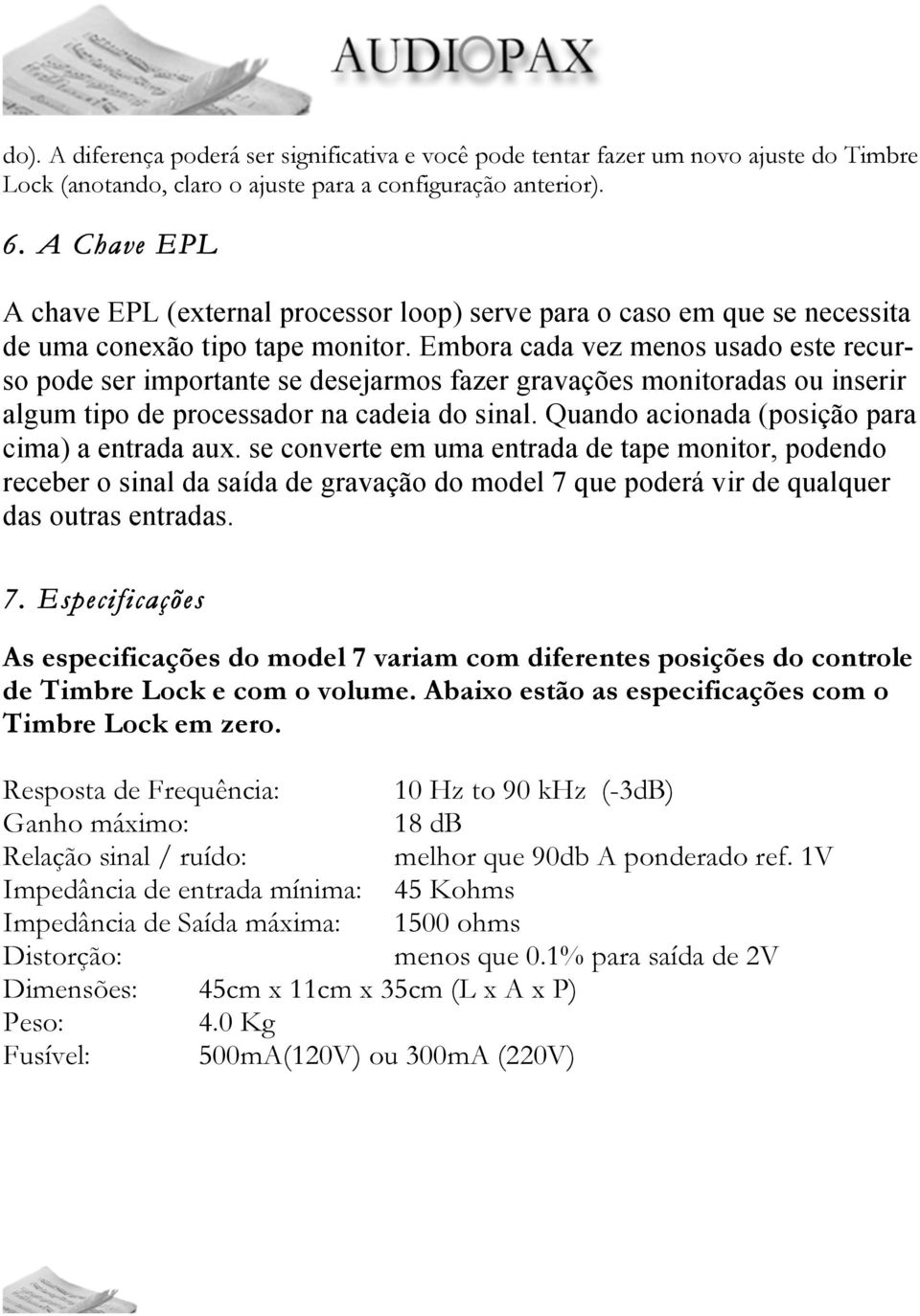 Embora cada vez menos usado este recurso pode ser importante se desejarmos fazer gravações monitoradas ou inserir algum tipo de processador na cadeia do sinal.