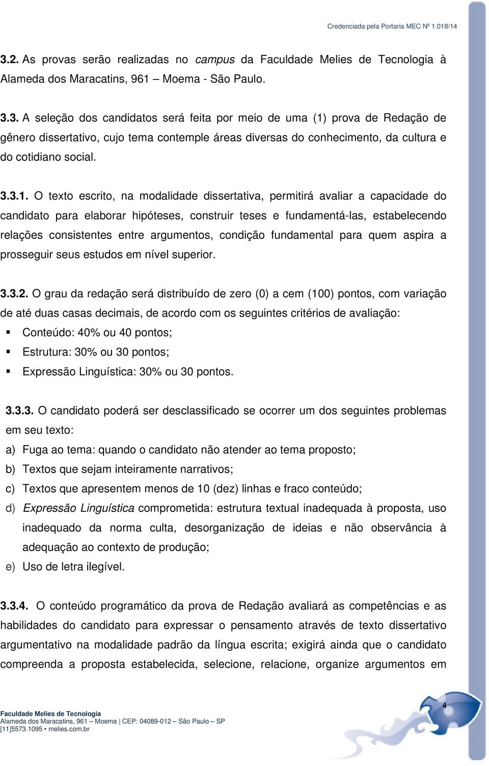 O texto escrito, na modalidade dissertativa, permitirá avaliar a capacidade do candidato para elaborar hipóteses, construir teses e fundamentá-las, estabelecendo relações consistentes entre