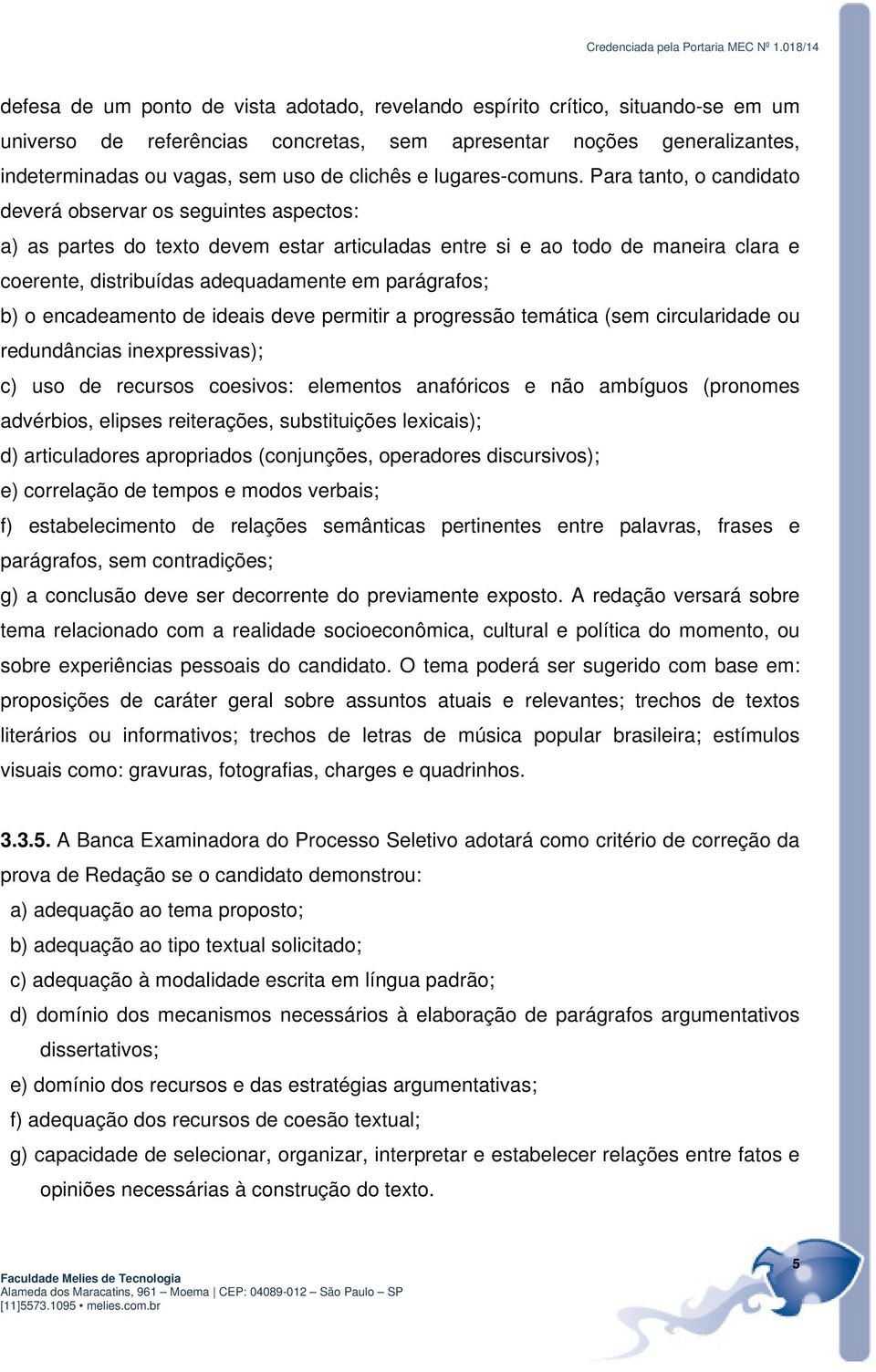 Para tanto, o candidato deverá observar os seguintes aspectos: a) as partes do texto devem estar articuladas entre si e ao todo de maneira clara e coerente, distribuídas adequadamente em parágrafos;