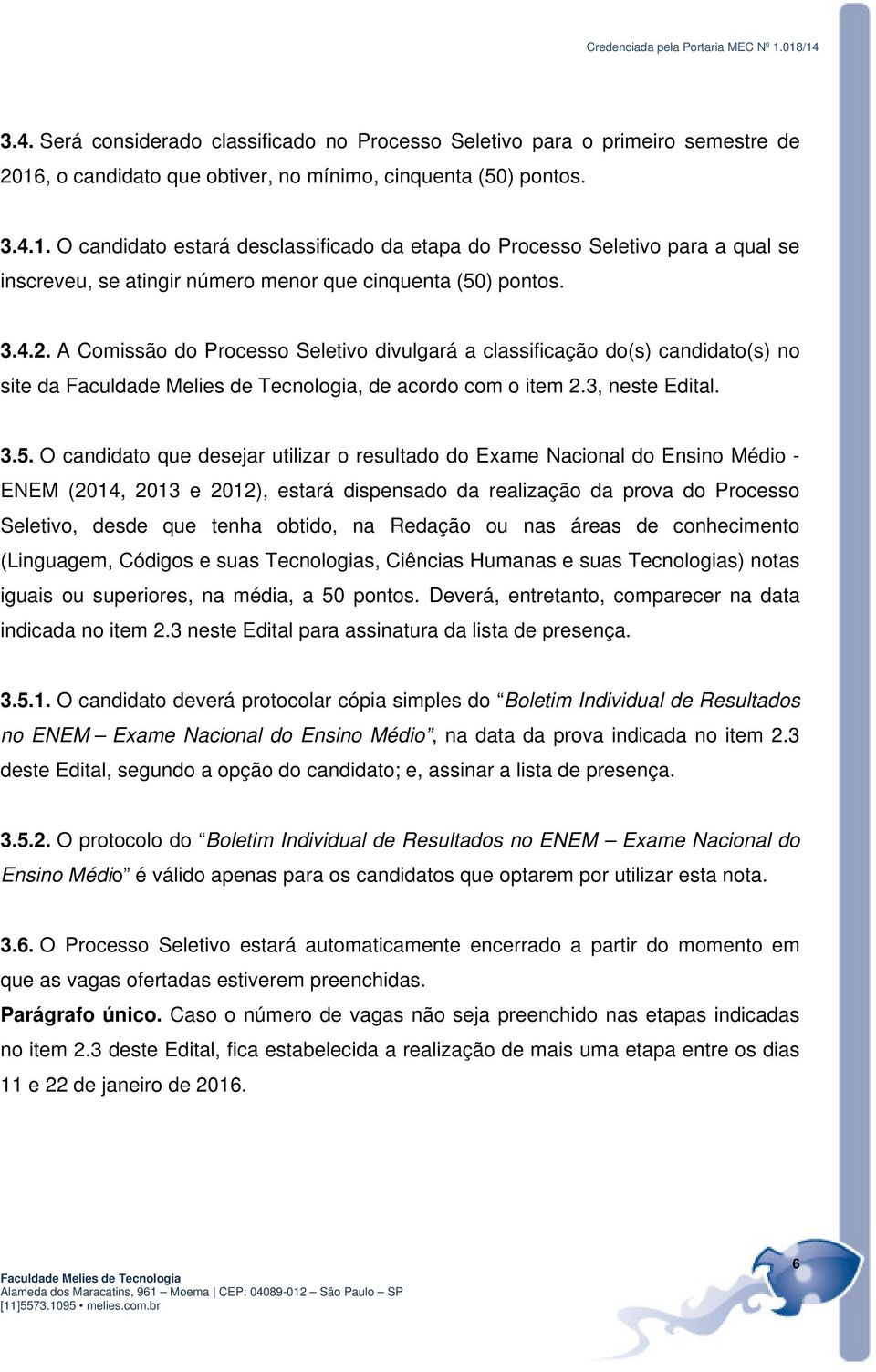 O candidato estará desclassificado da etapa do Processo Seletivo para a qual se inscreveu, se atingir número menor que cinquenta (50) pontos. 3.4.2.